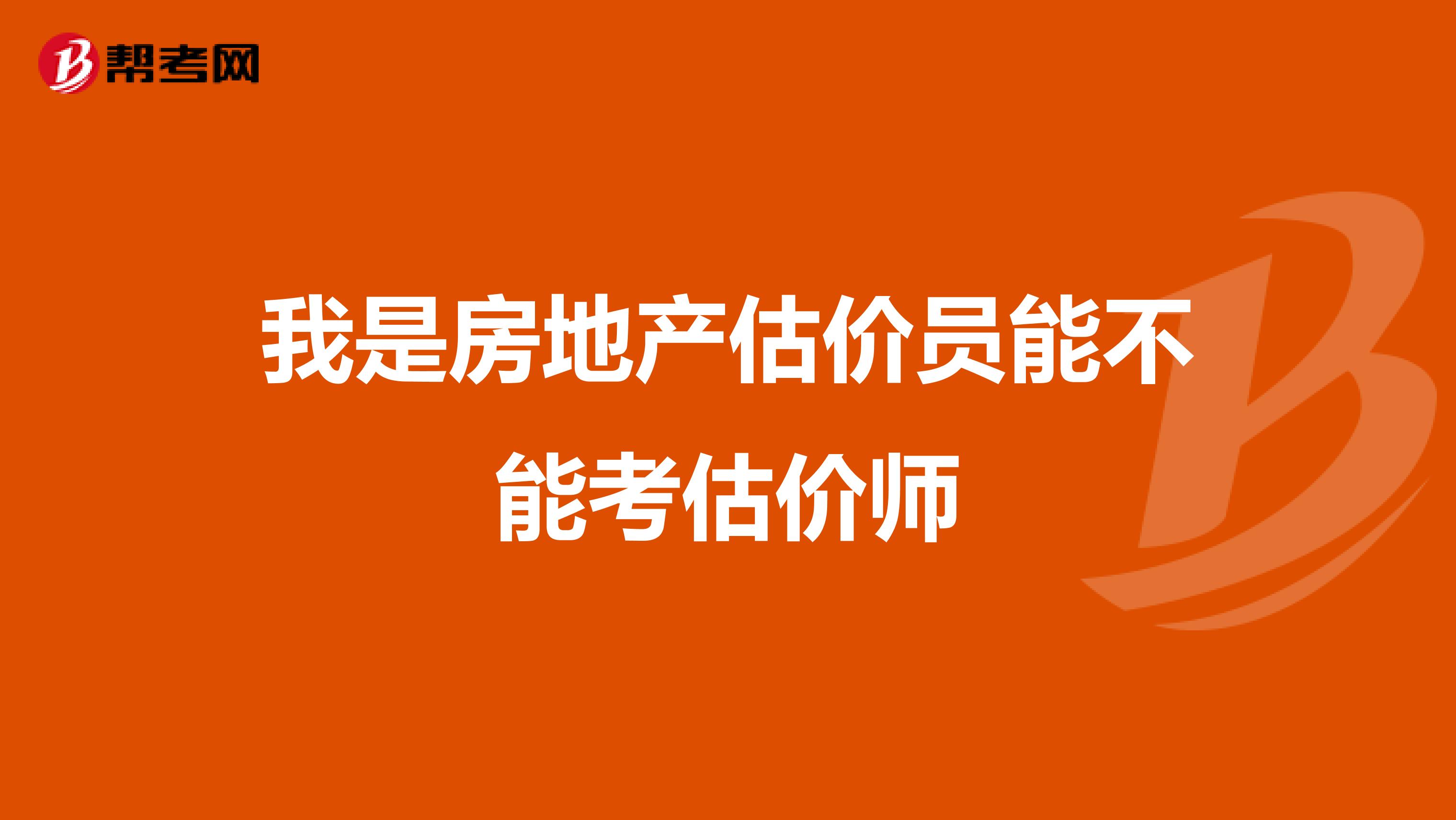 我是房地產(chǎn)估價員能不能考估價師