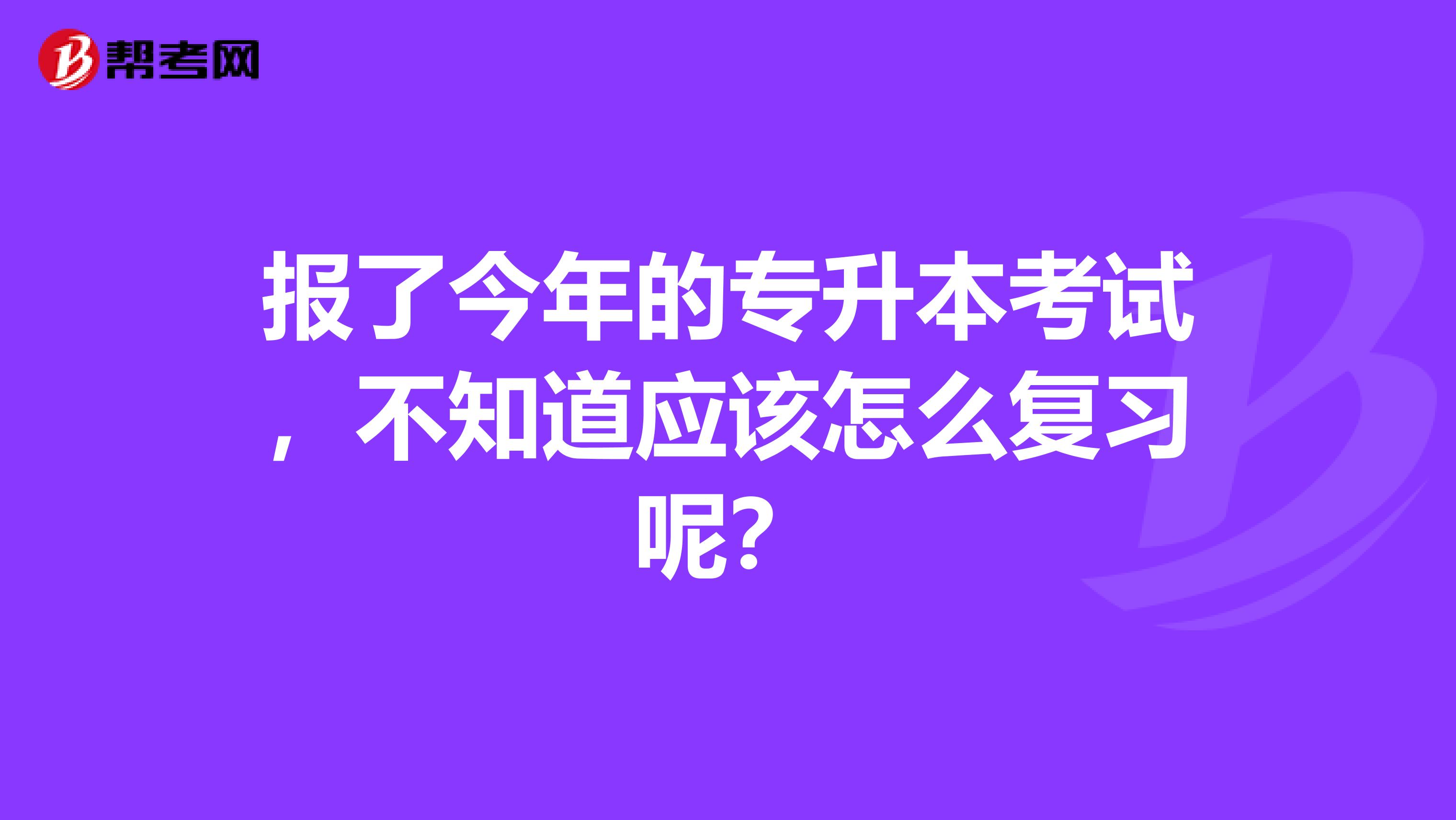 报了今年的专升本考试,不知道应该怎么复习呢?