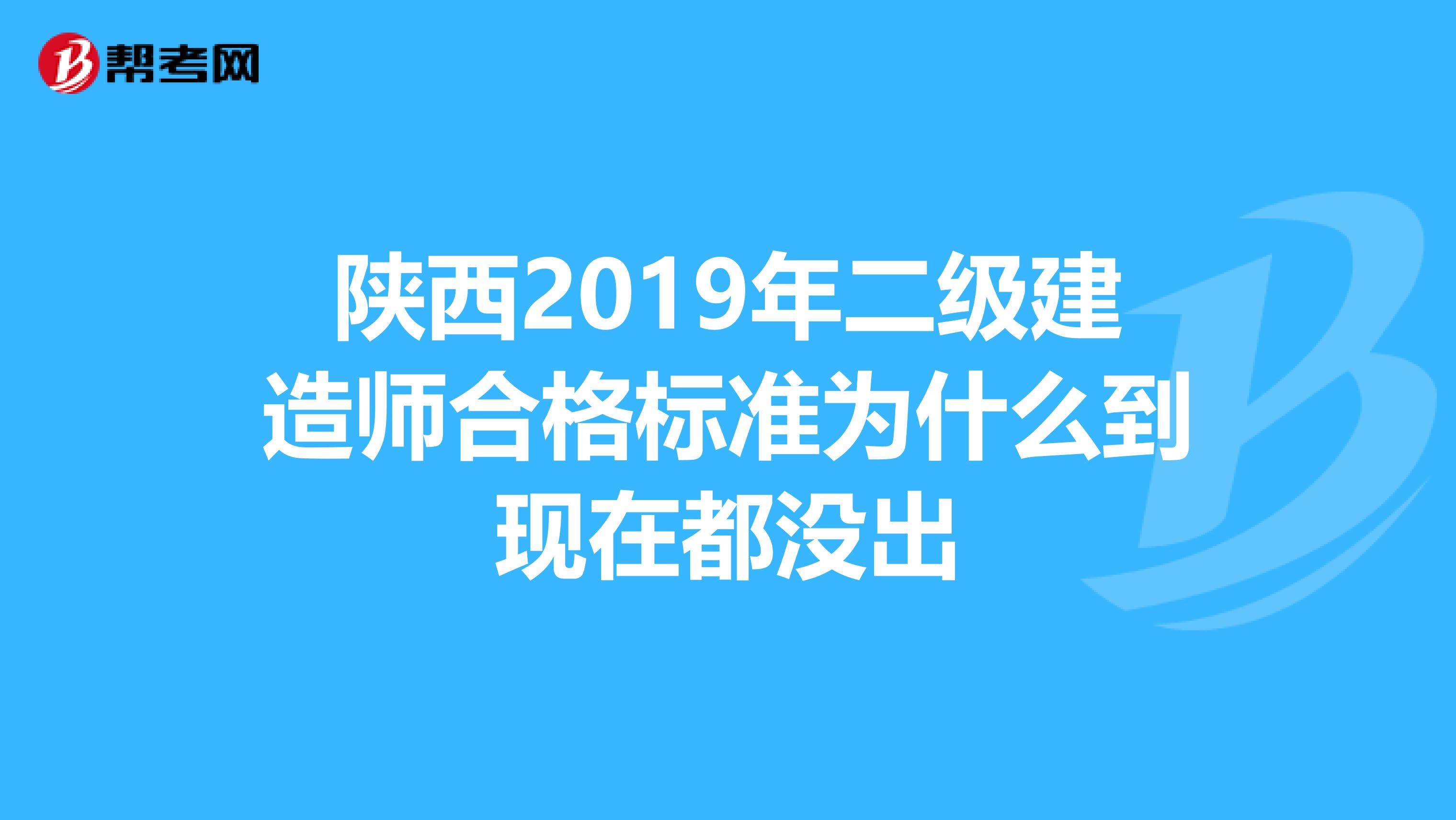 陕西2019年二级建造师合格标准为什么到现在都没出