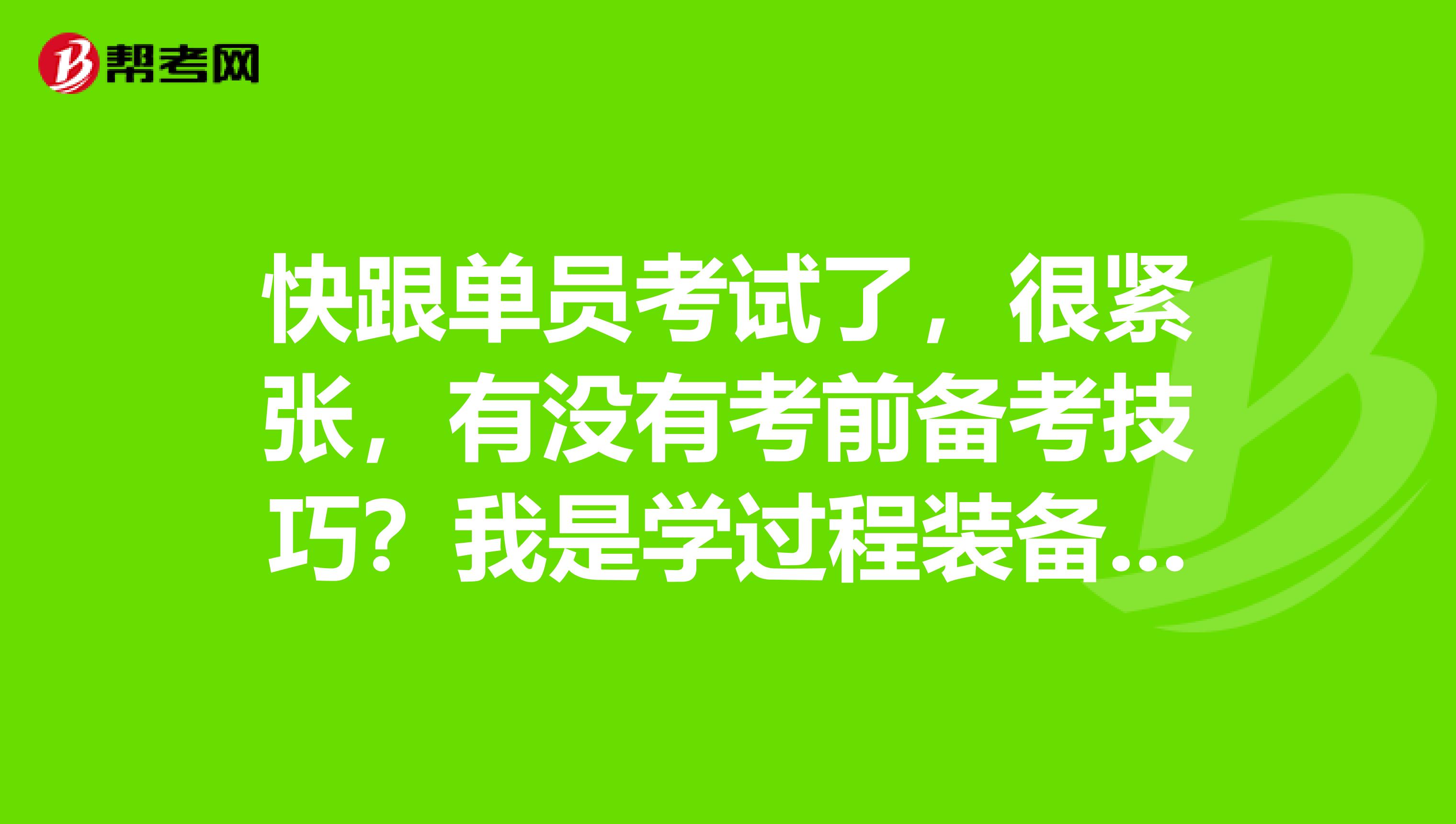 快跟单员考试了,很紧张,有没有考前备考技巧?我是学过程装备与控制工程的,想考跟单员。