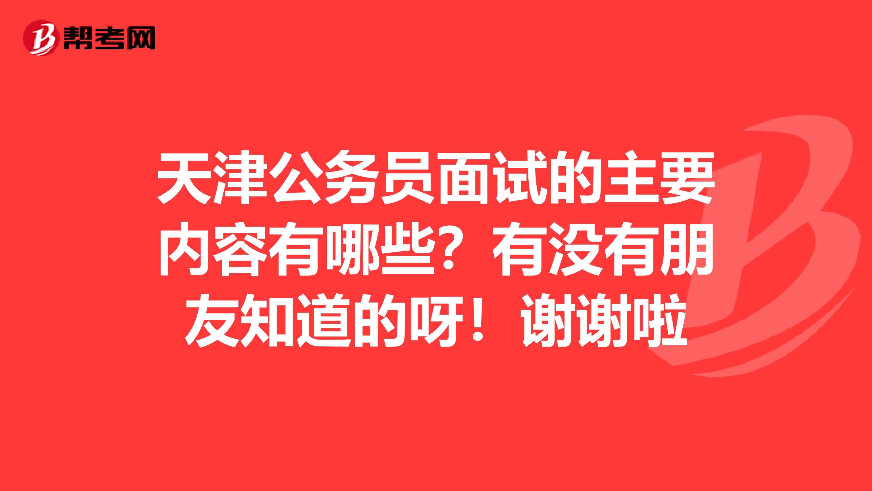 天津公务员面试的主要内容有哪些?有没有朋友知道的呀!谢谢啦