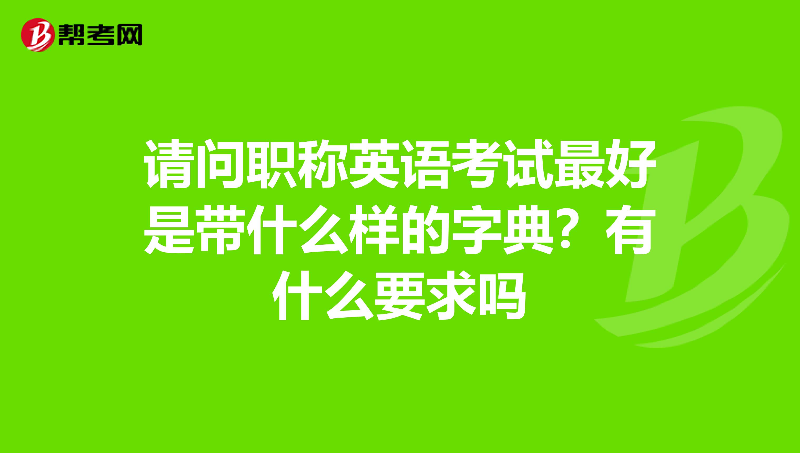 请问职称英语考试最好是带什么样的字典?有什么要求吗