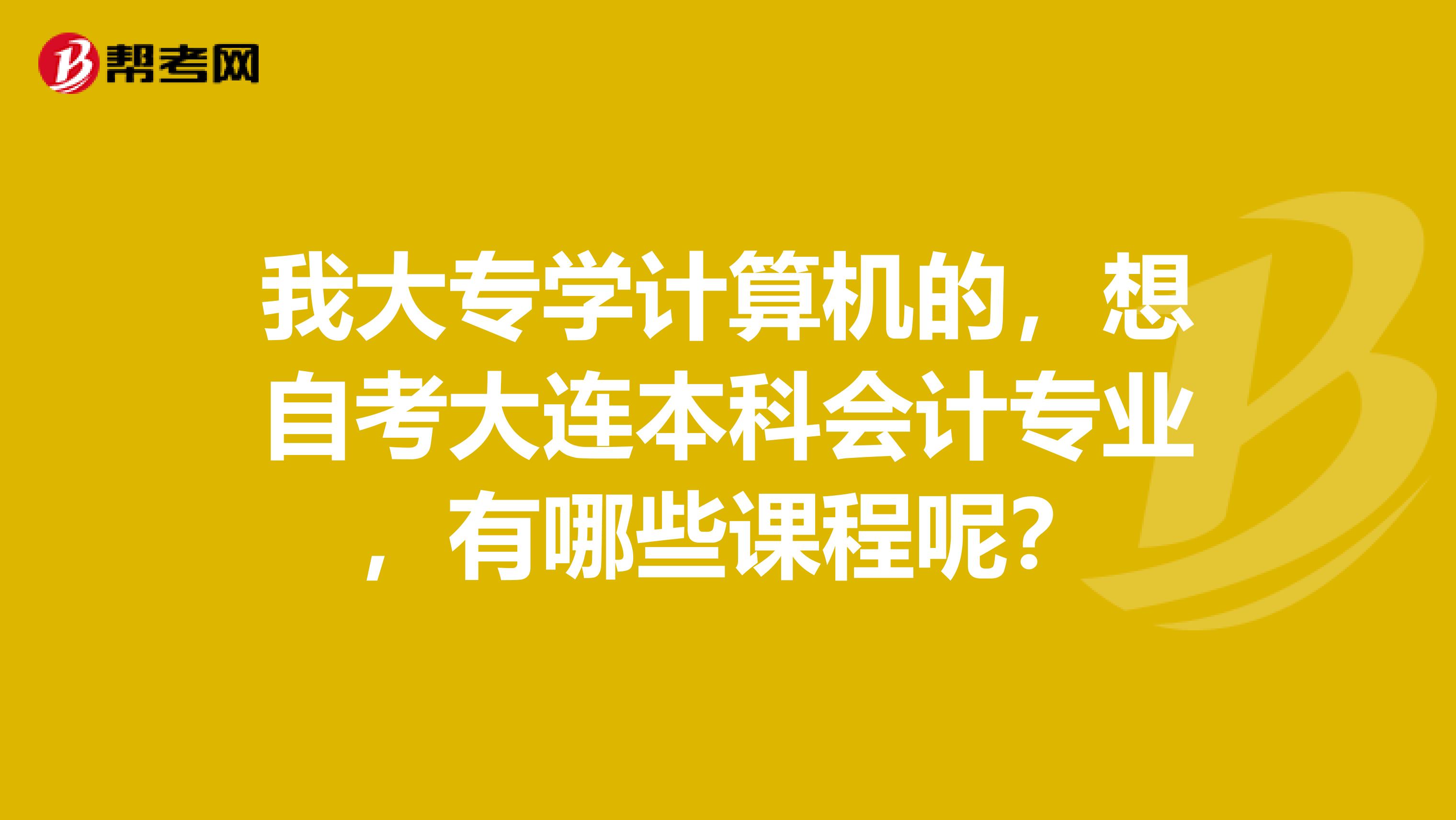 我大专学计算机的，想自考大连本科会计专业，有哪些课程呢？