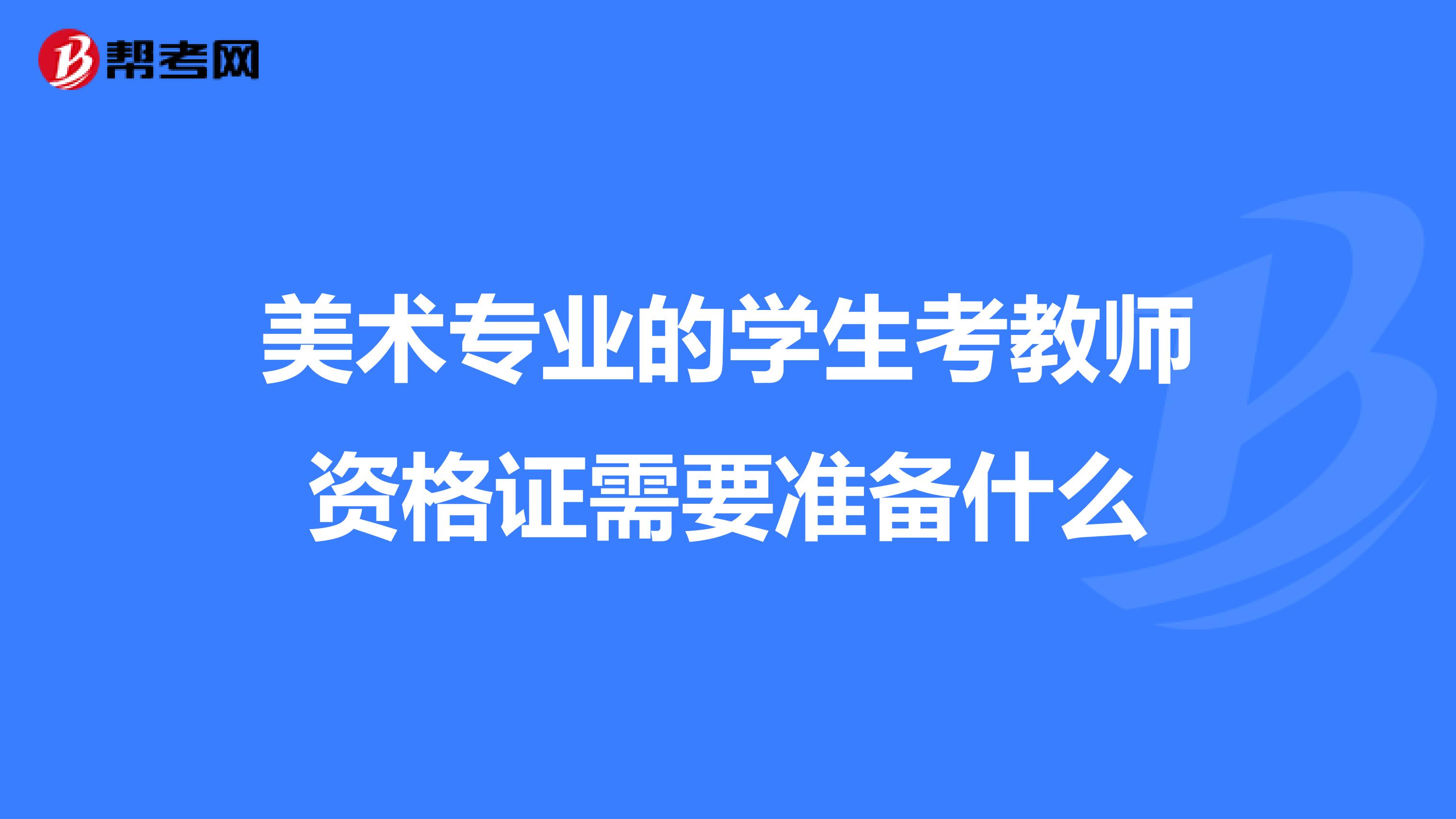 美术专业的学生考教师资格证需要准备什么