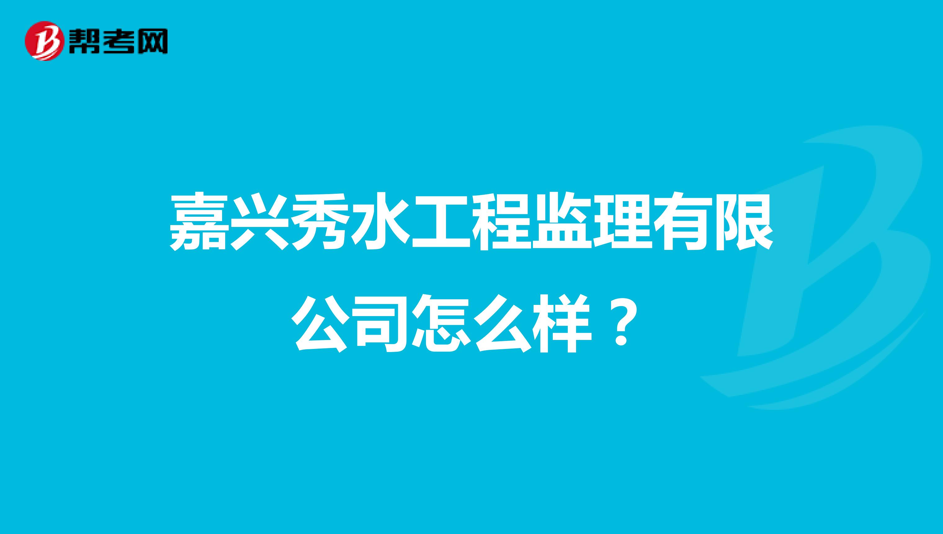 嘉兴秀水工程监理有限公司怎么样？