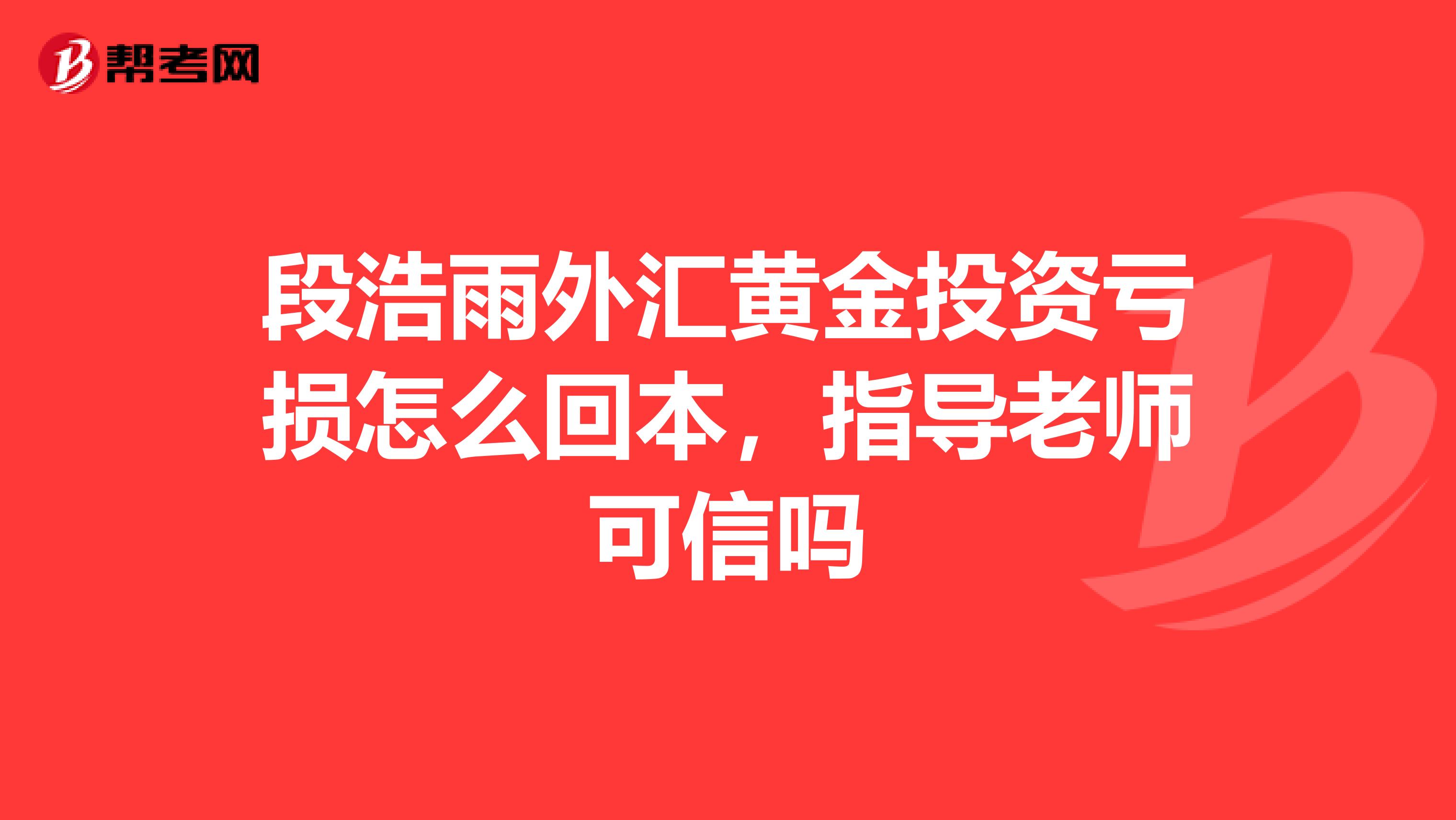 段浩雨外汇黄金投资亏损怎么回本，指导老师可信吗