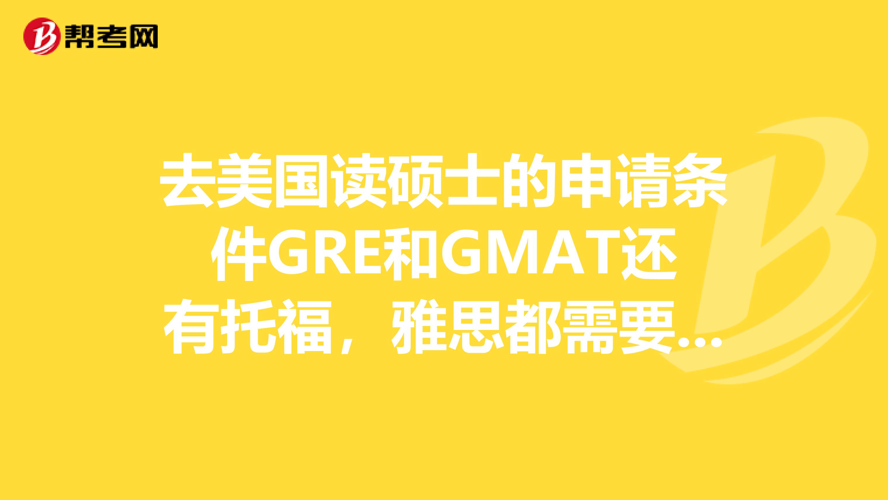 去美国读硕士的申请条件GRE和GMAT还有托福，雅思都需要考吗