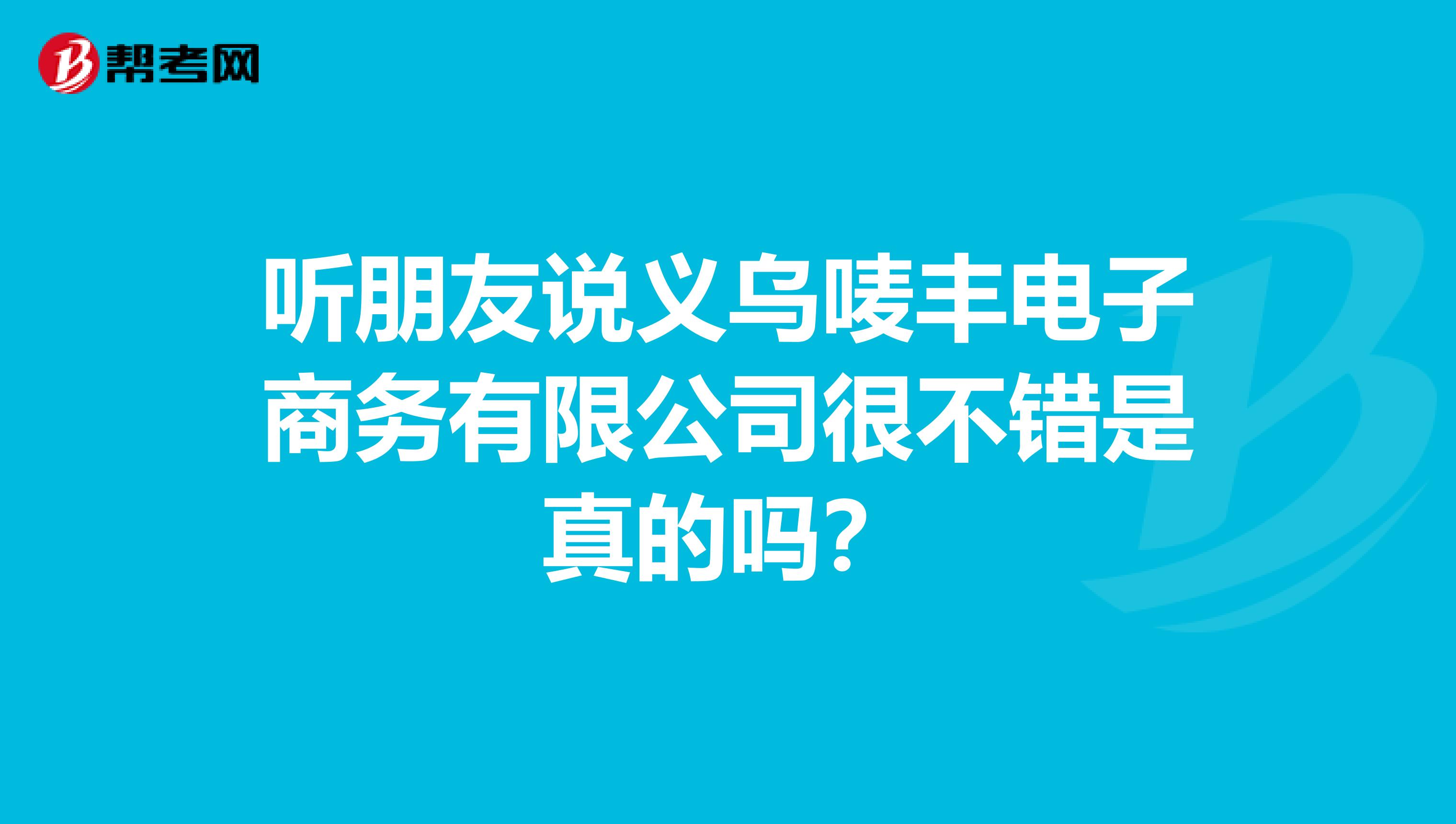 听朋友说义乌唛丰电子商务有限公司很不错是真的吗?