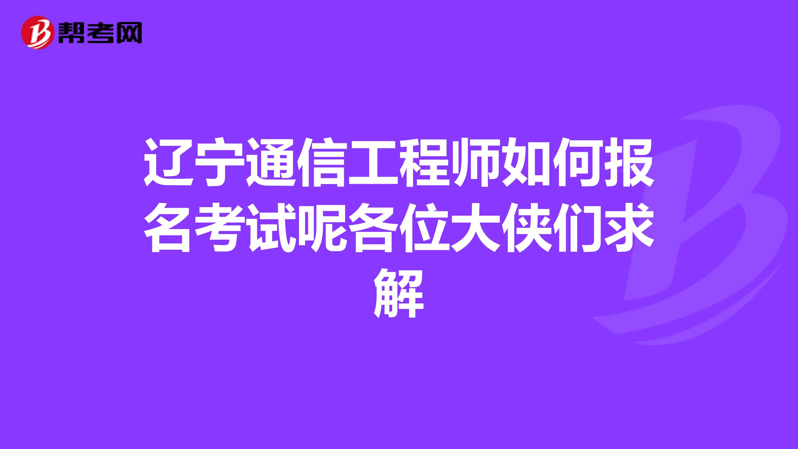 辽宁通信工程师如何报名考试呢各位大侠们求解