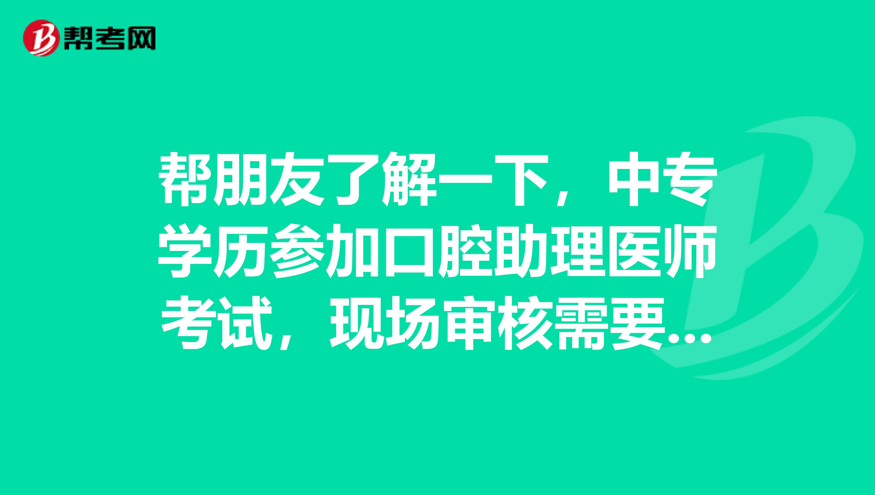 帮朋友了解一下,中专学历参加口腔助理医师考试,现场审核需要携带哪些证件资料?