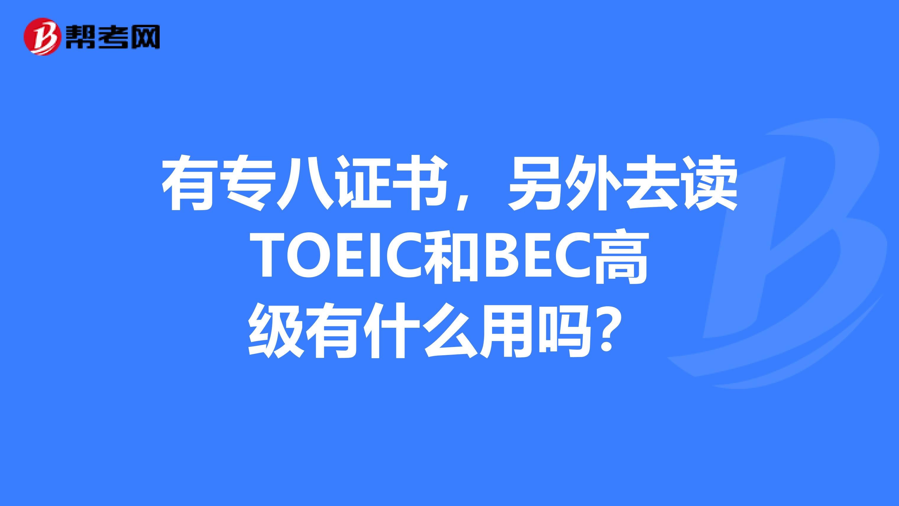 有专八证书,另外去读TOEIC和BEC高级有什么用吗?
