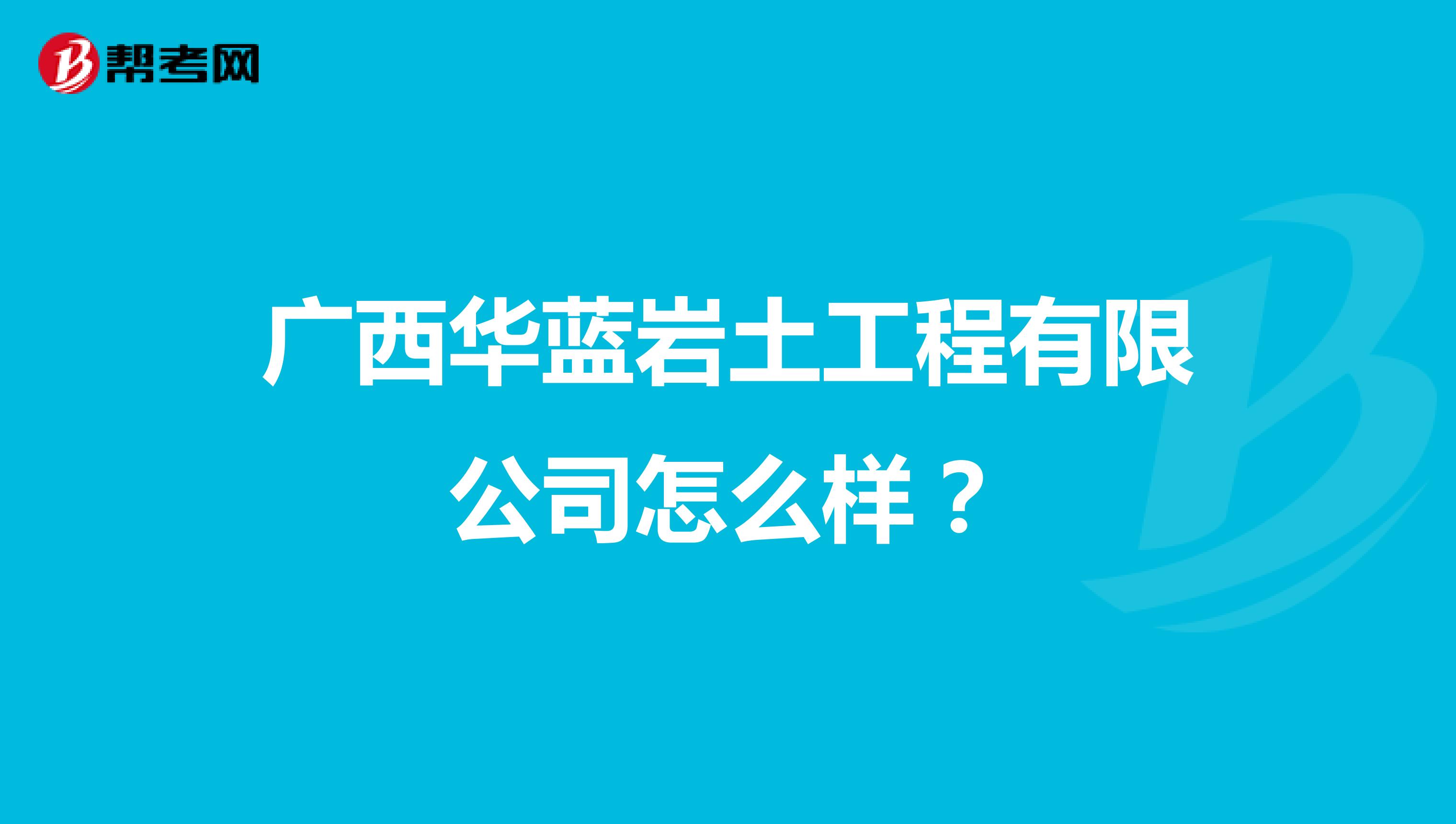 广西华蓝岩土工程有限公司怎么样？