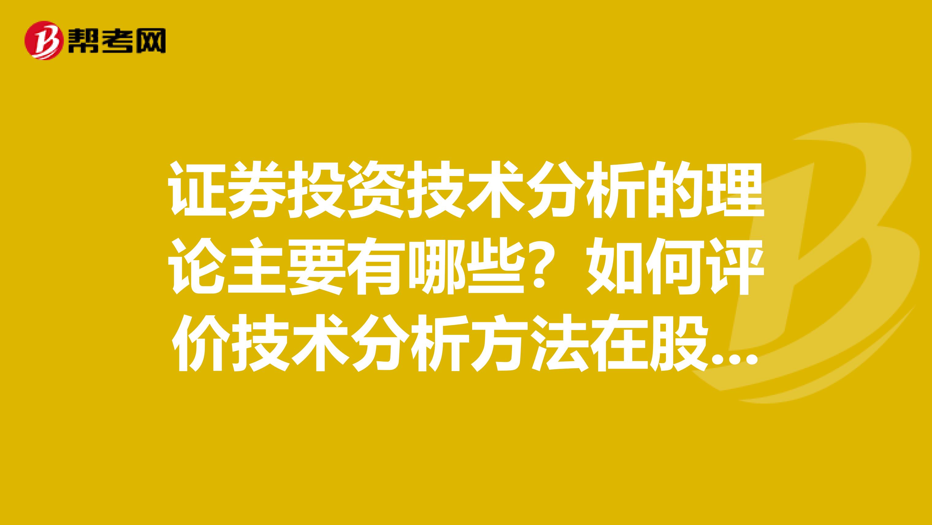 证券投资技术分析的理论主要有哪些？如何评价技术分析方法在股市行情分析中的作用？