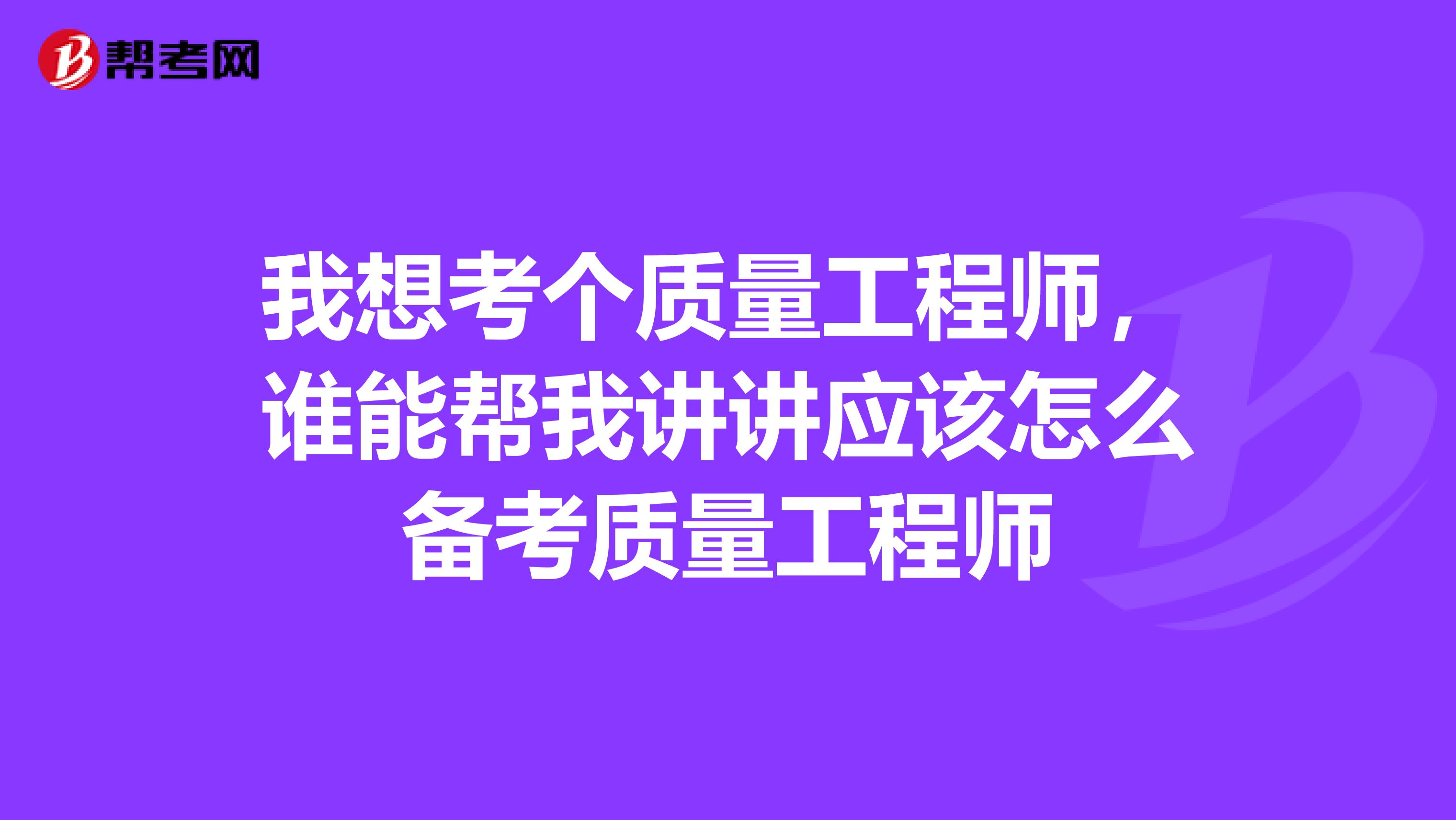 我想考個質量工程師，誰能幫我講講應該怎么備考質量工程師