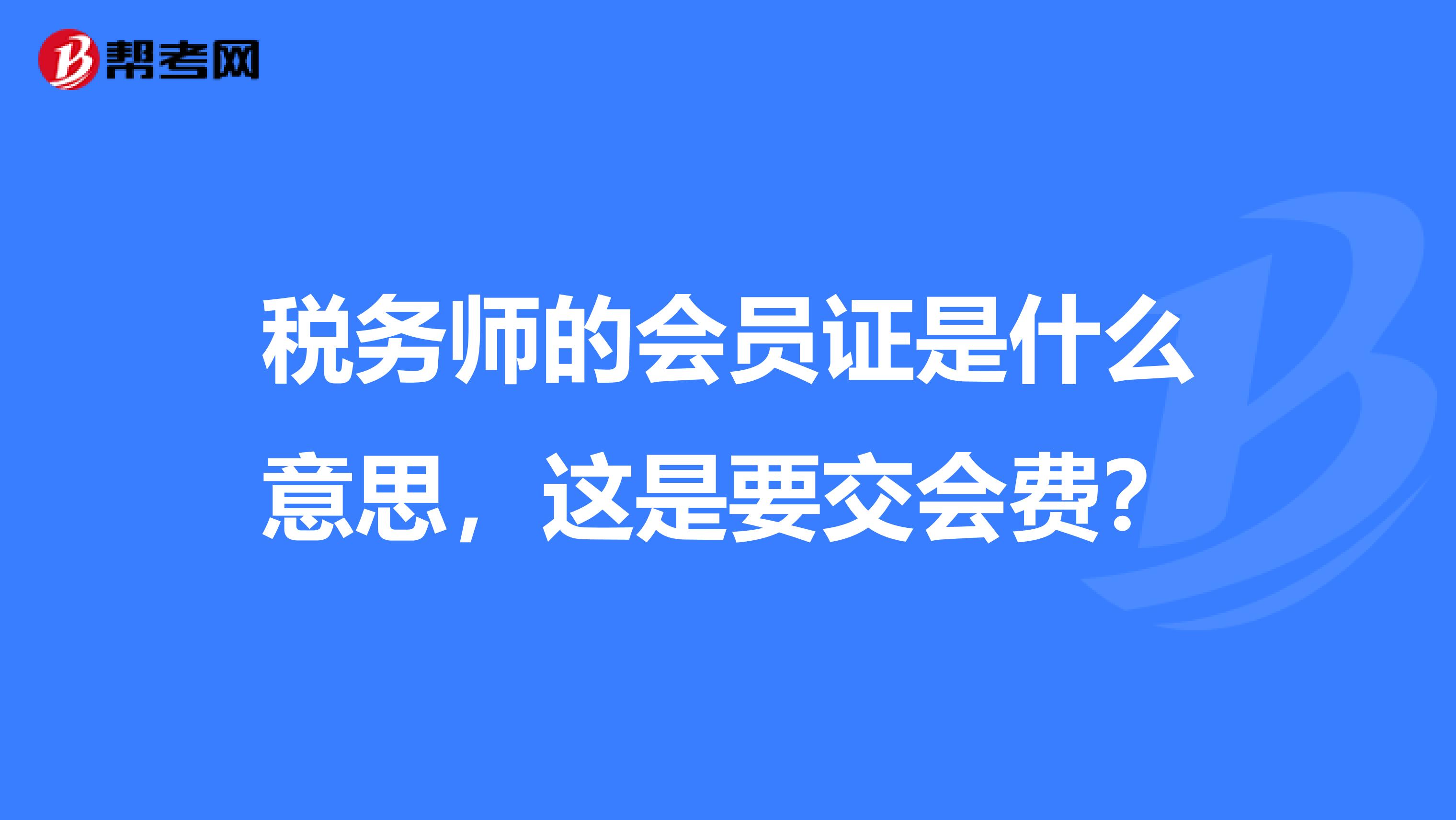 税务师的会员证是什么意思，这是要交会费？