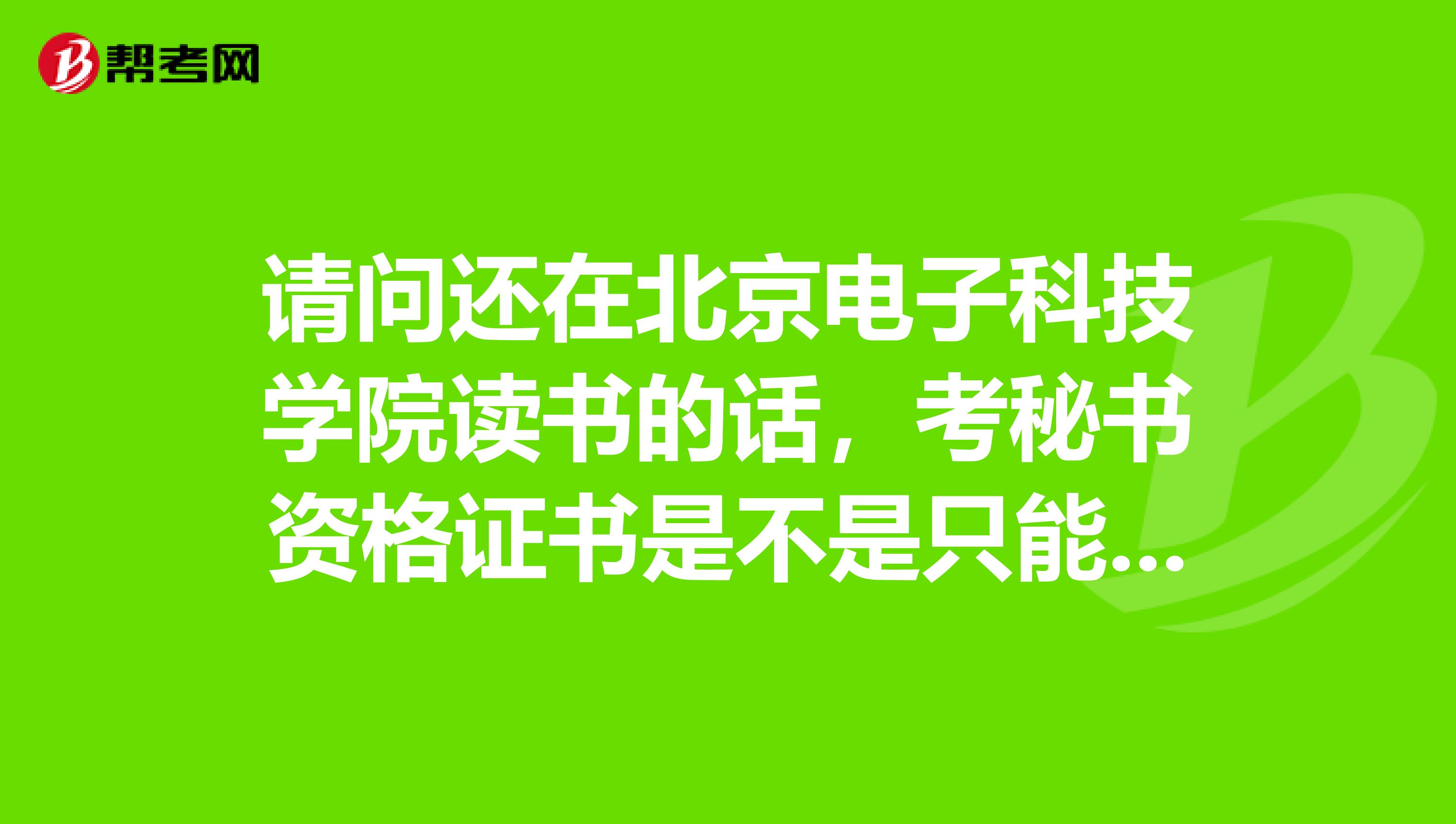 请问还在北京电子科技学院读书的话,考秘书资格证书是不是只能报考五级?
