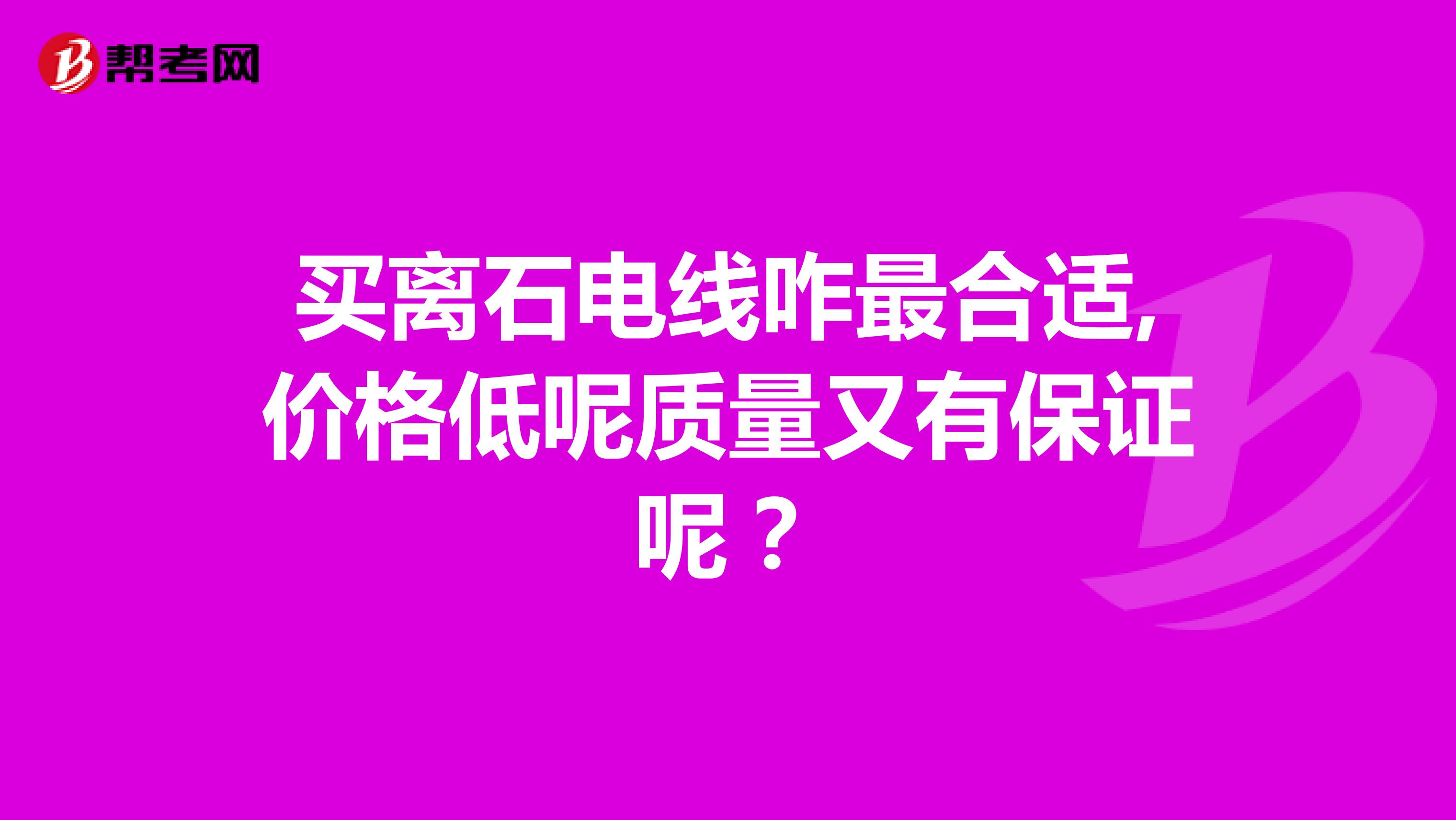 买离石电线咋最合适,价格低呢质量又有保证呢？