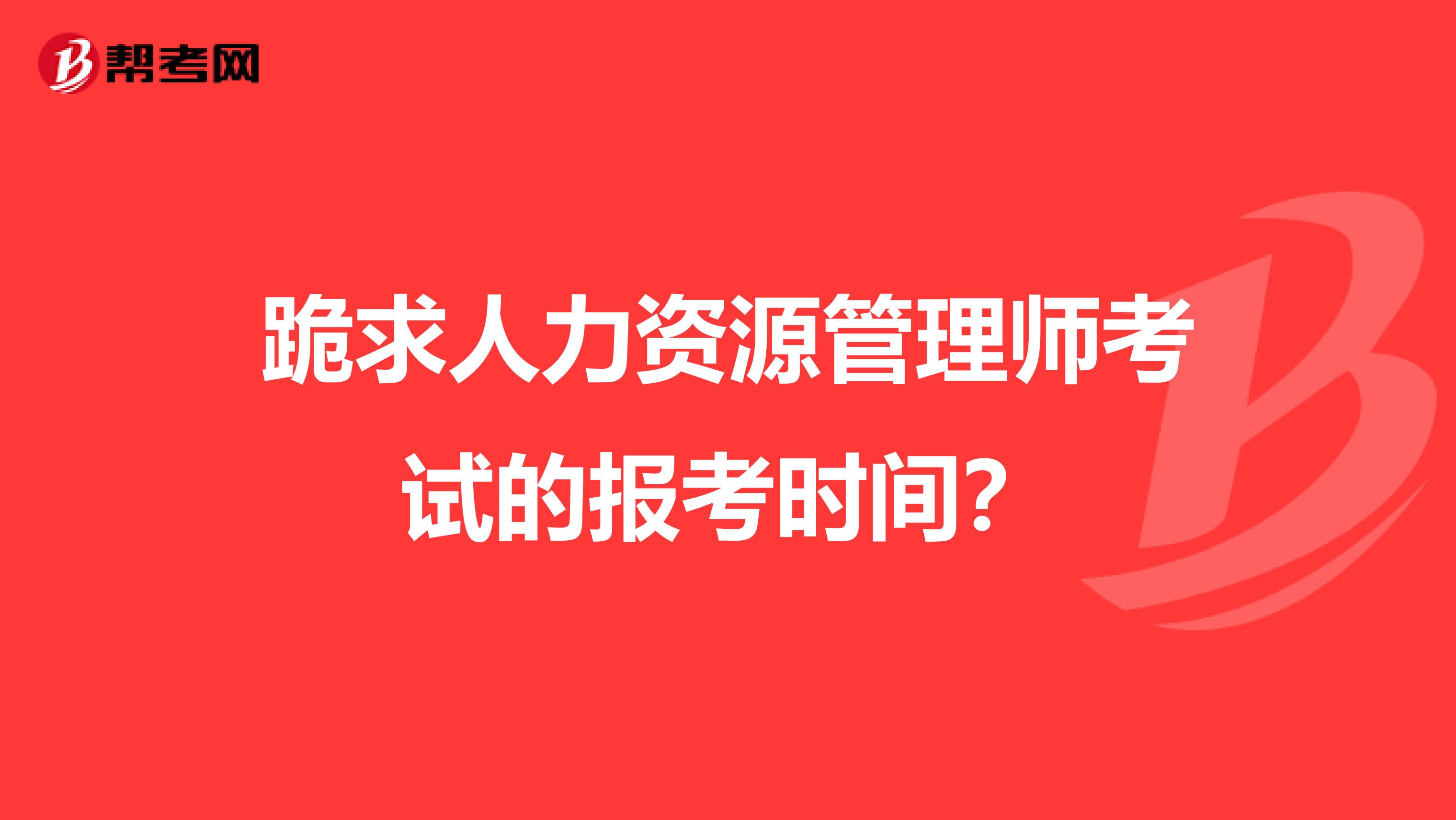 跪求人力资源管理师考试的报考时间?