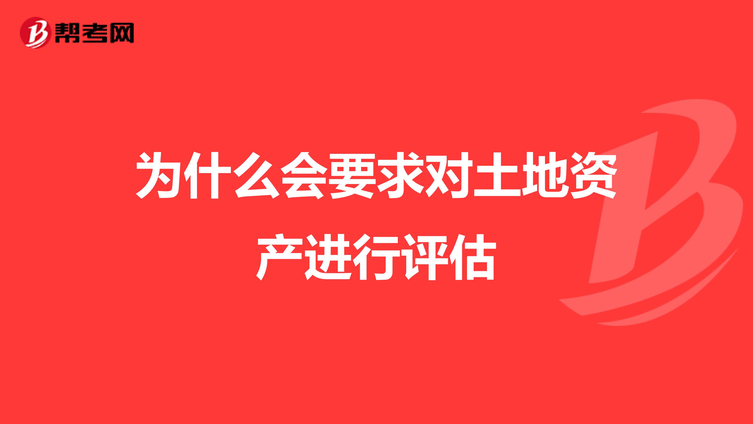 为什么会要求对土地资产进行评估