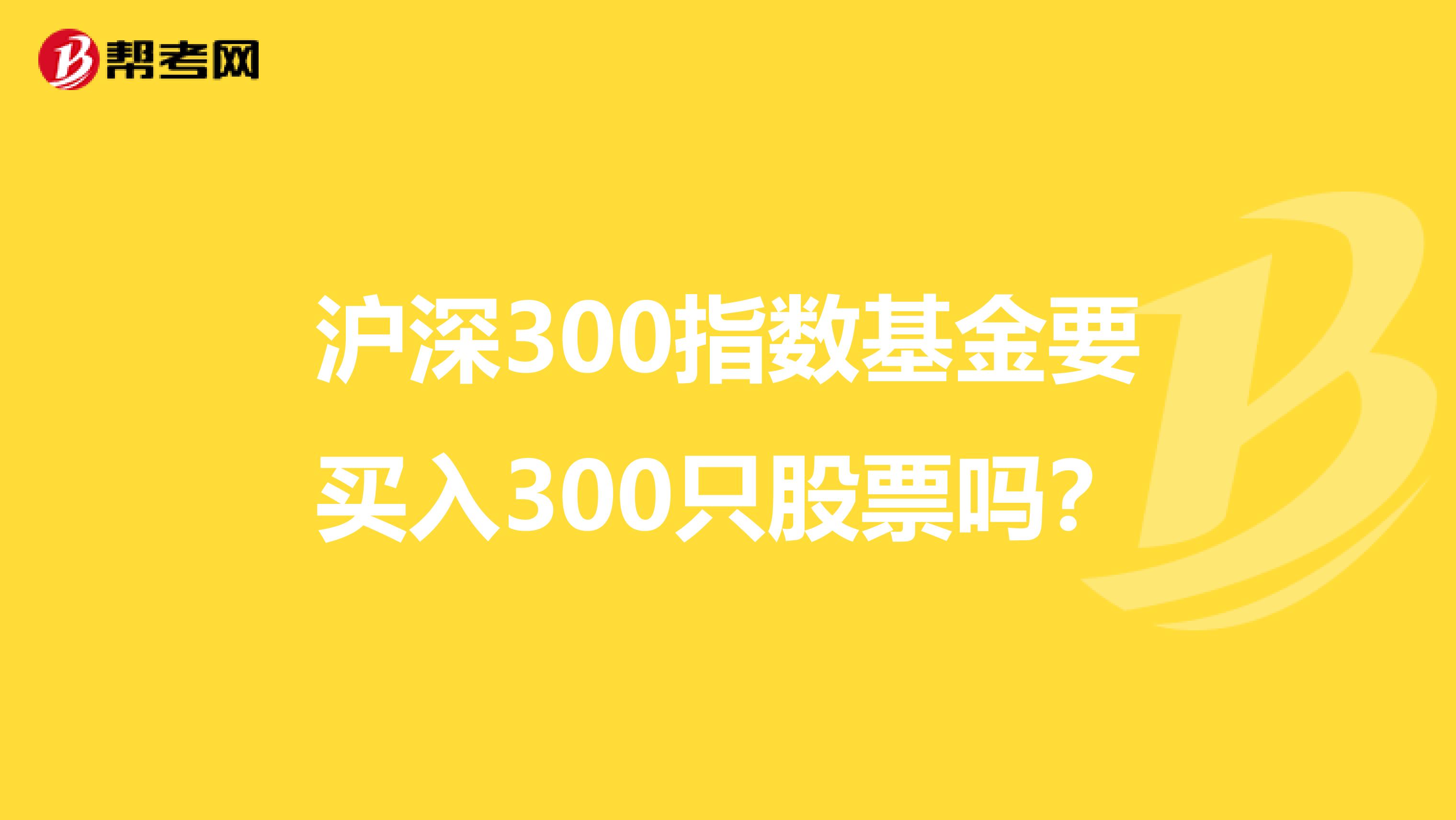 沪深300指数基金要买入300只股票吗?