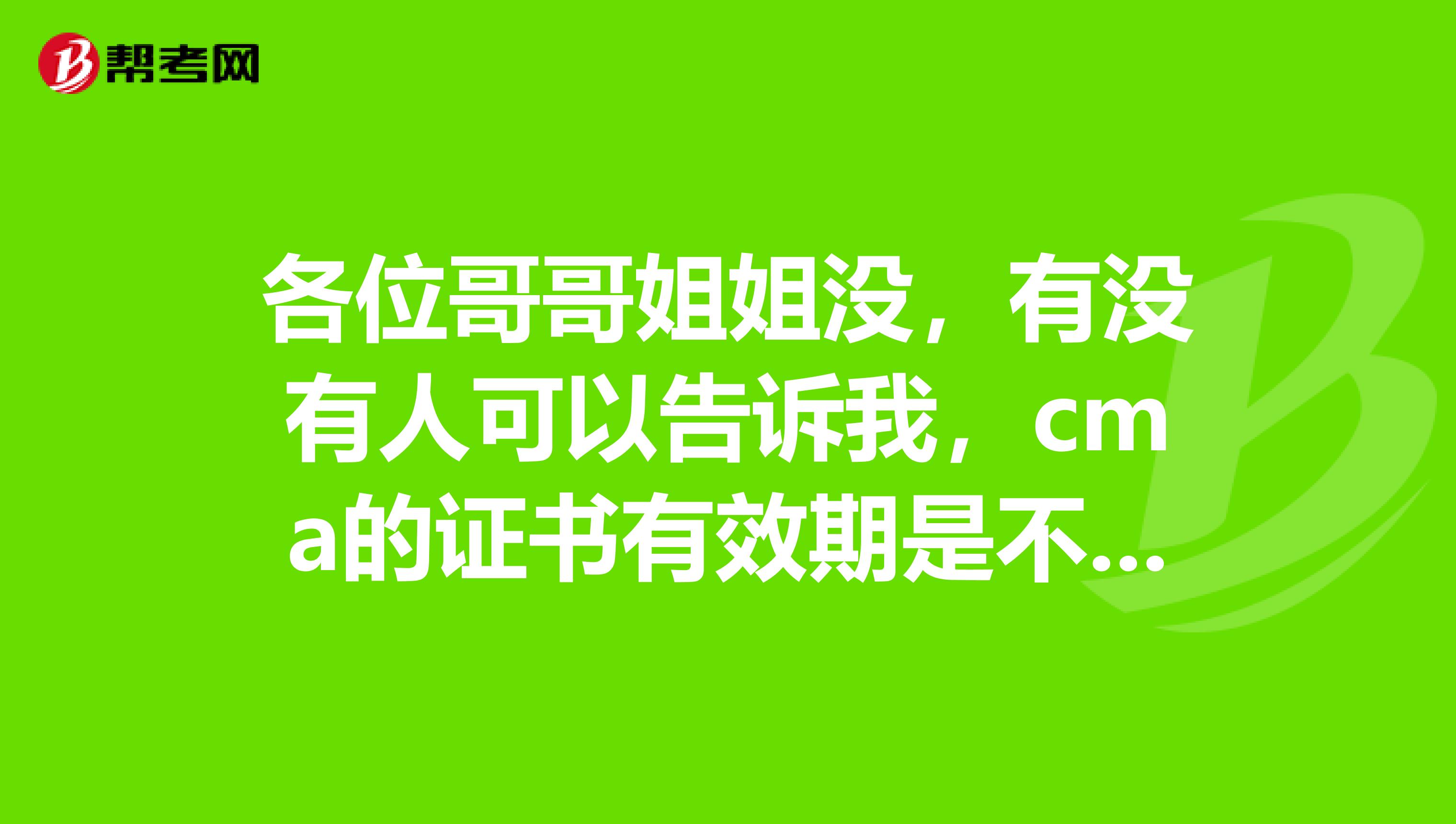 各位哥哥姐姐没,有没有人可以告诉我,cma的证书有效期是不是终身有效的?