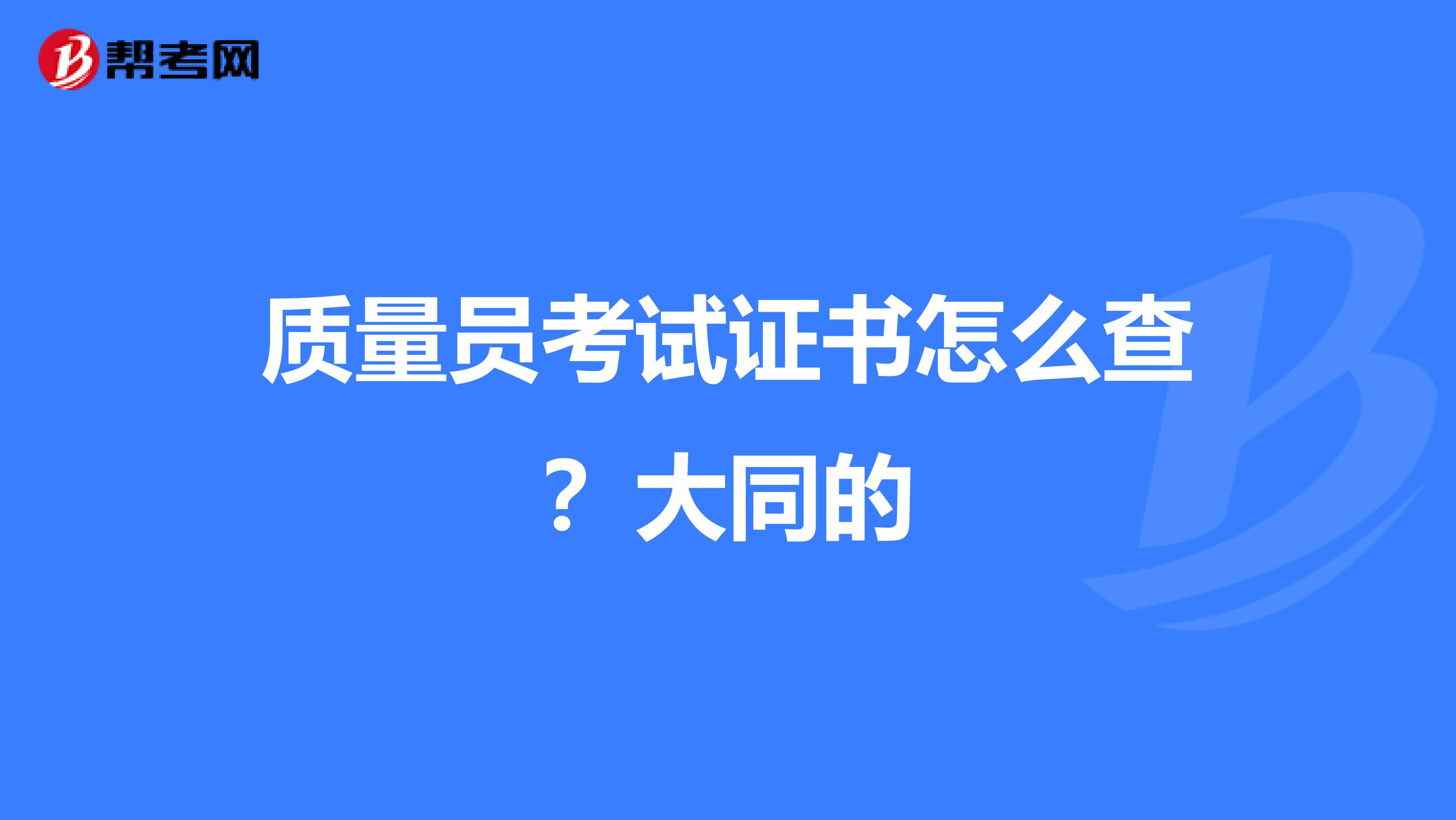 质量员考试证书怎么查？大同的