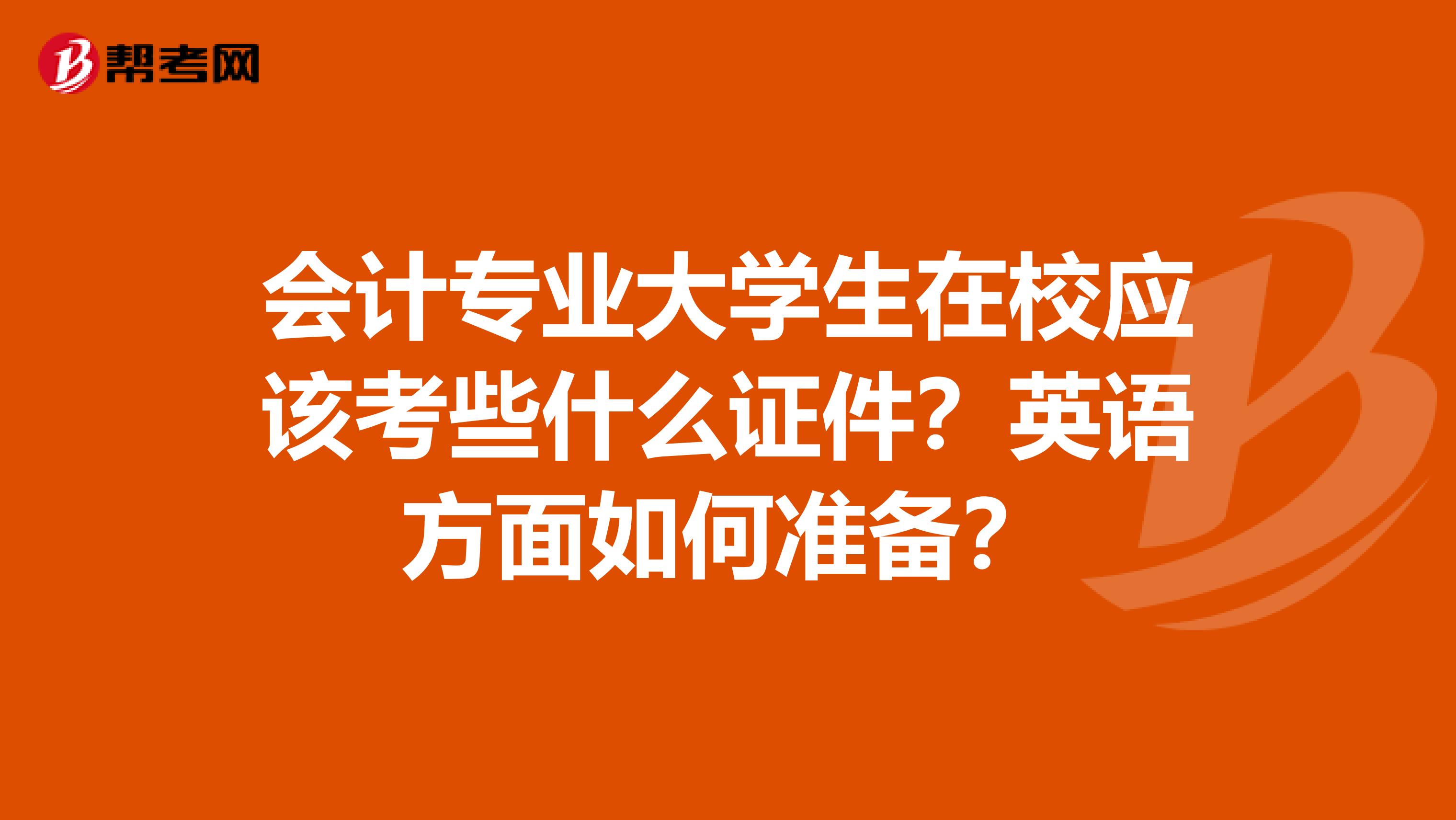 會計專業大學生在校應該考些什么證件？英語方面如何準備？