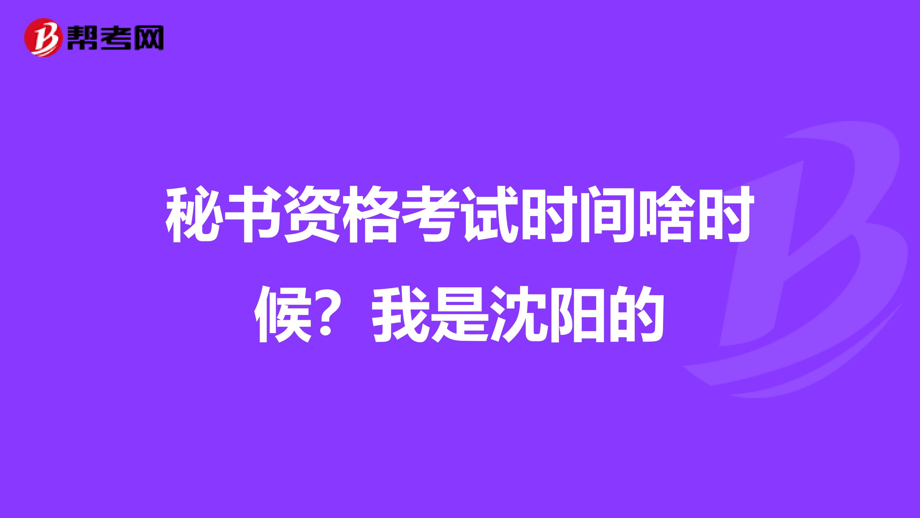 秘书资格考试时间啥时候？我是沈阳的