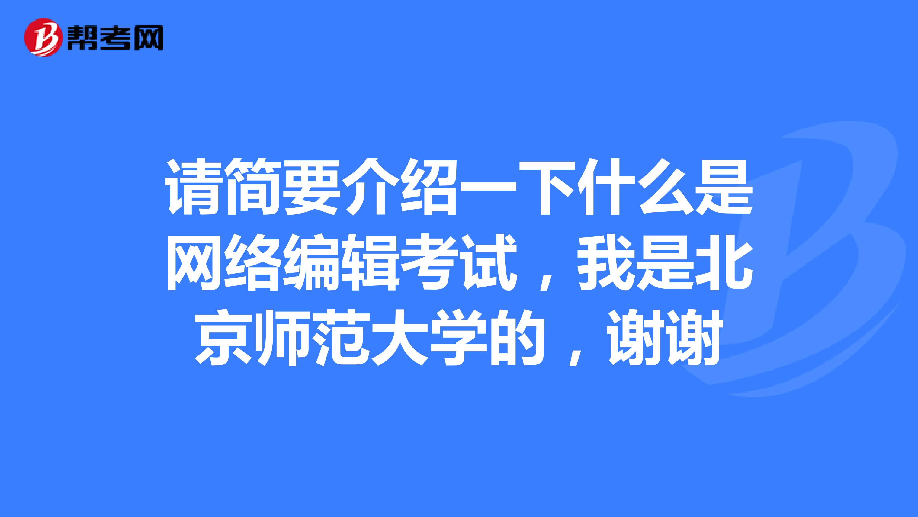 请简要介绍一下什么是网络编辑考试,我是北京师范大学的,谢谢