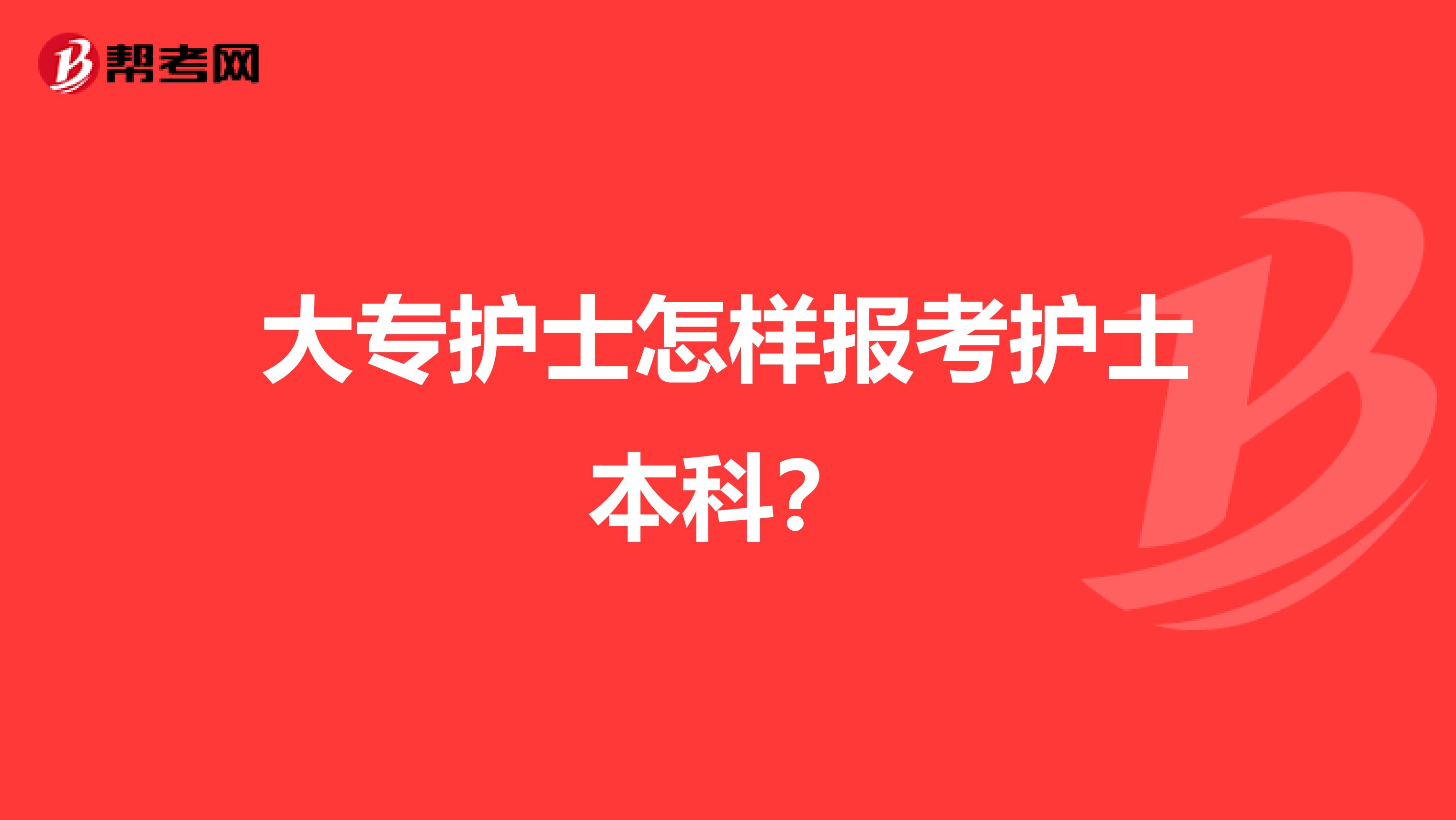 大专护士怎样报考护士本科？