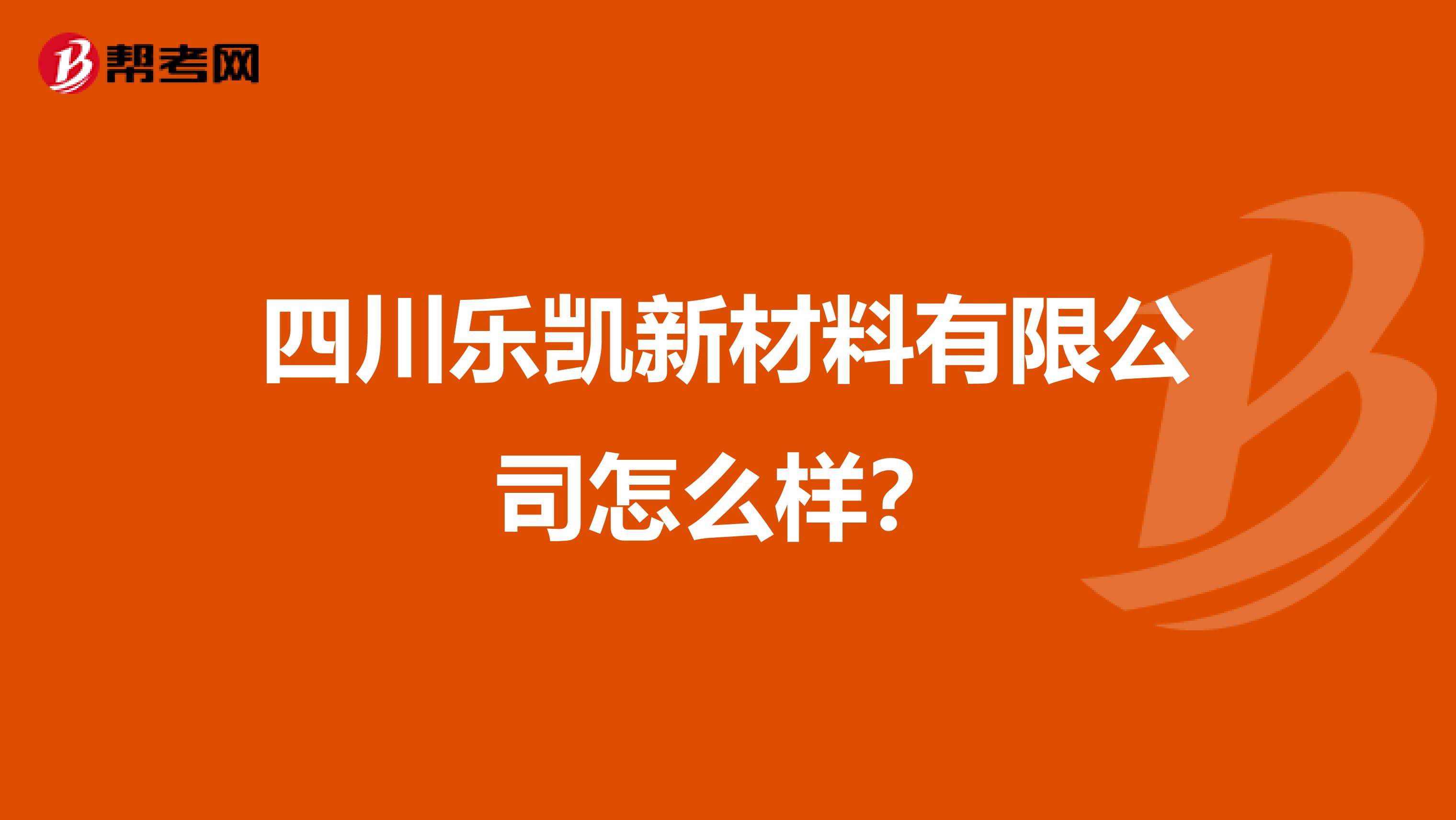 四川乐凯新材料有限公司怎么样？