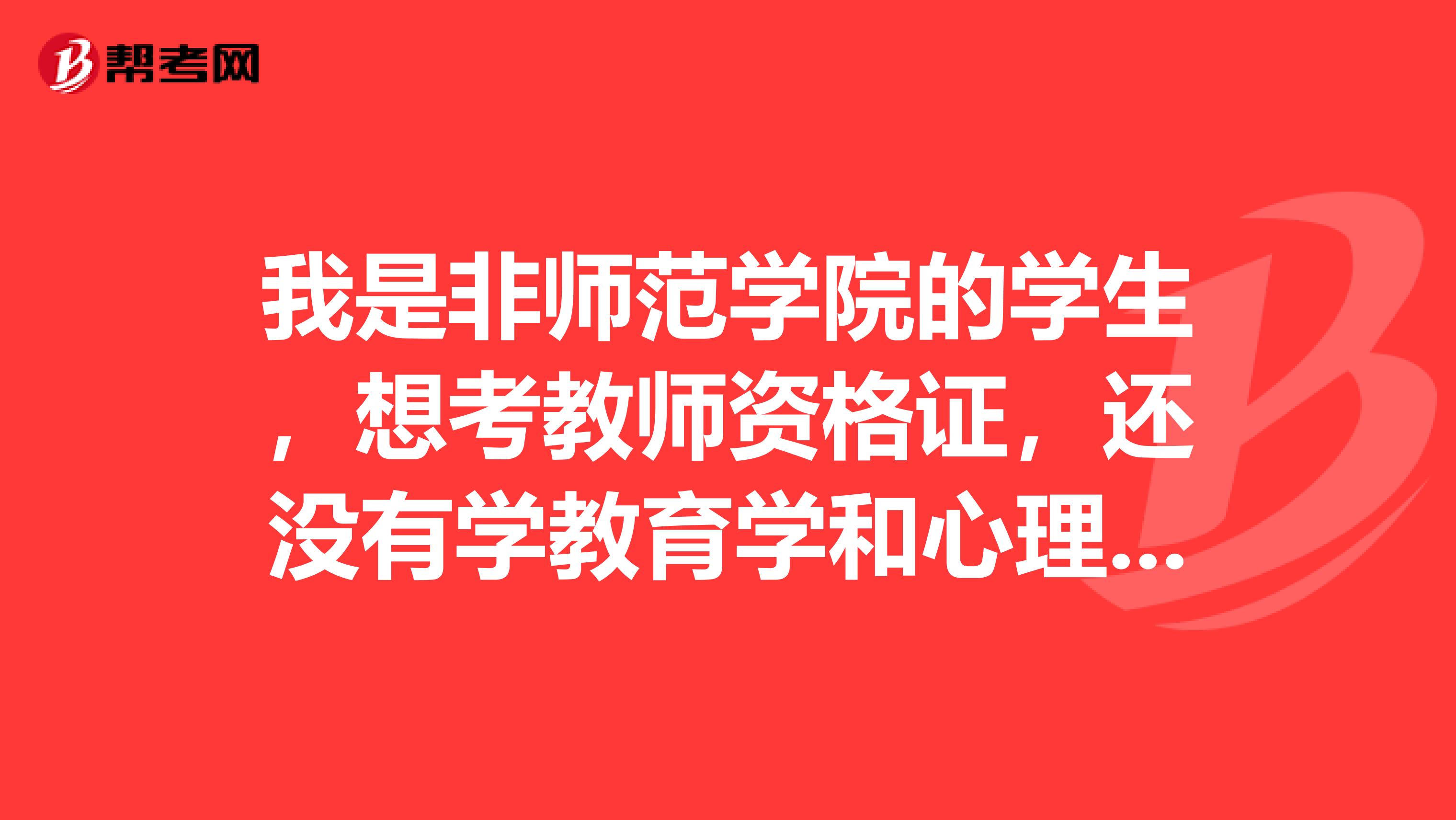 我是非师范学院的学生,想考教师资格证,还没有学教育学和心理学,这两个上哪报名考试啊怎么复习