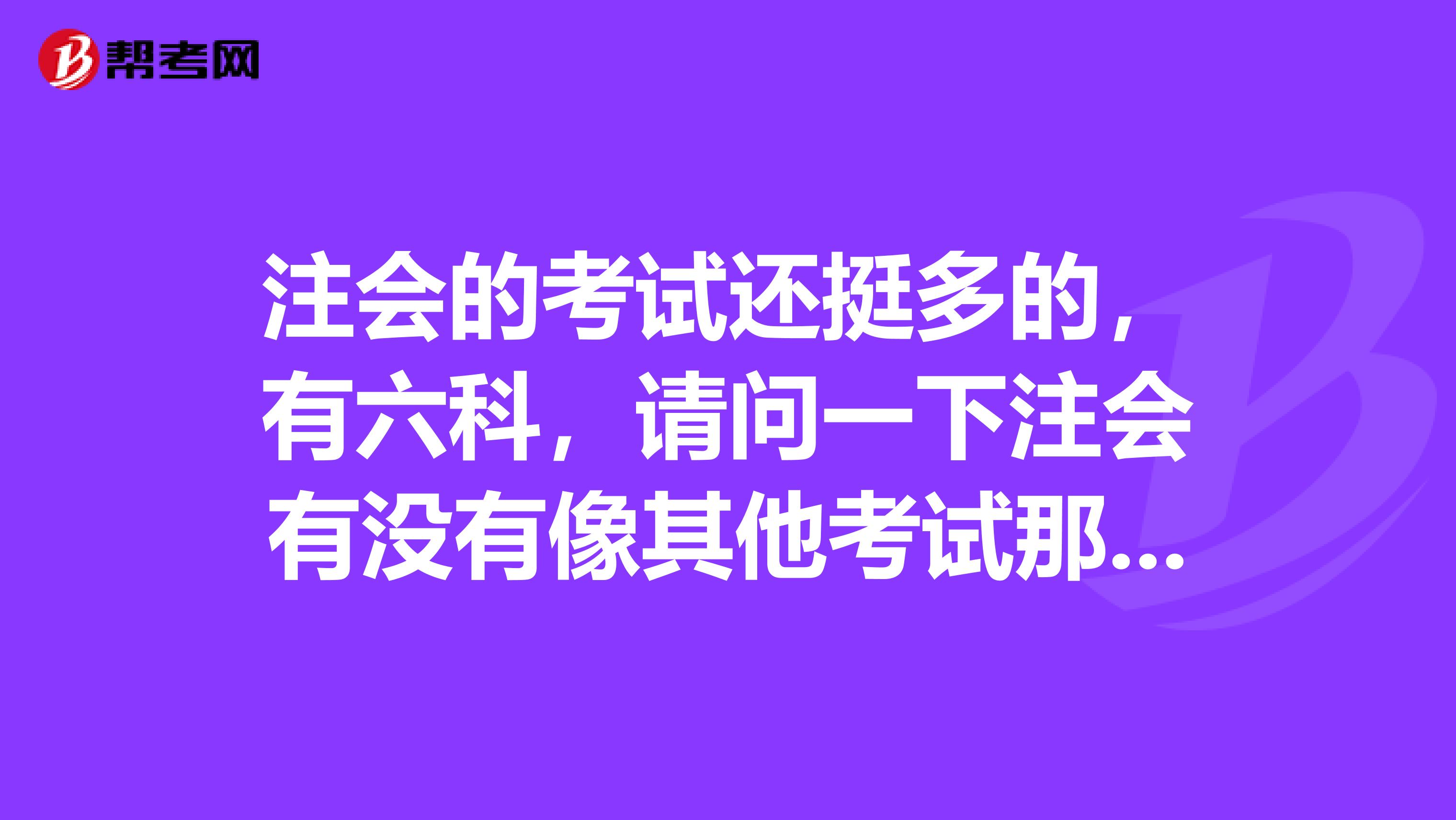 注会的考试还挺多的，有六科，请问一下注会有没有像其他考试那样也有满足什么考试条件就可以免考科目的呢》？