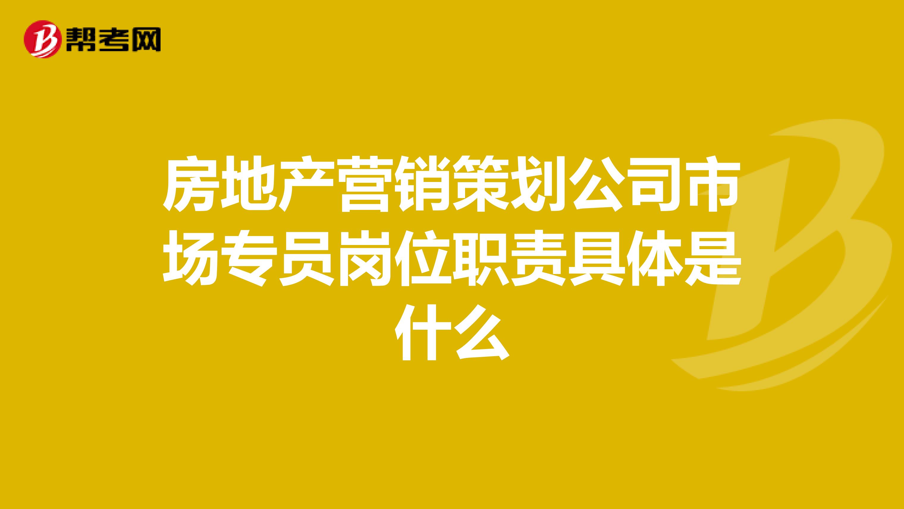 房地产营销策划公司市场专员岗位职责具体是什么