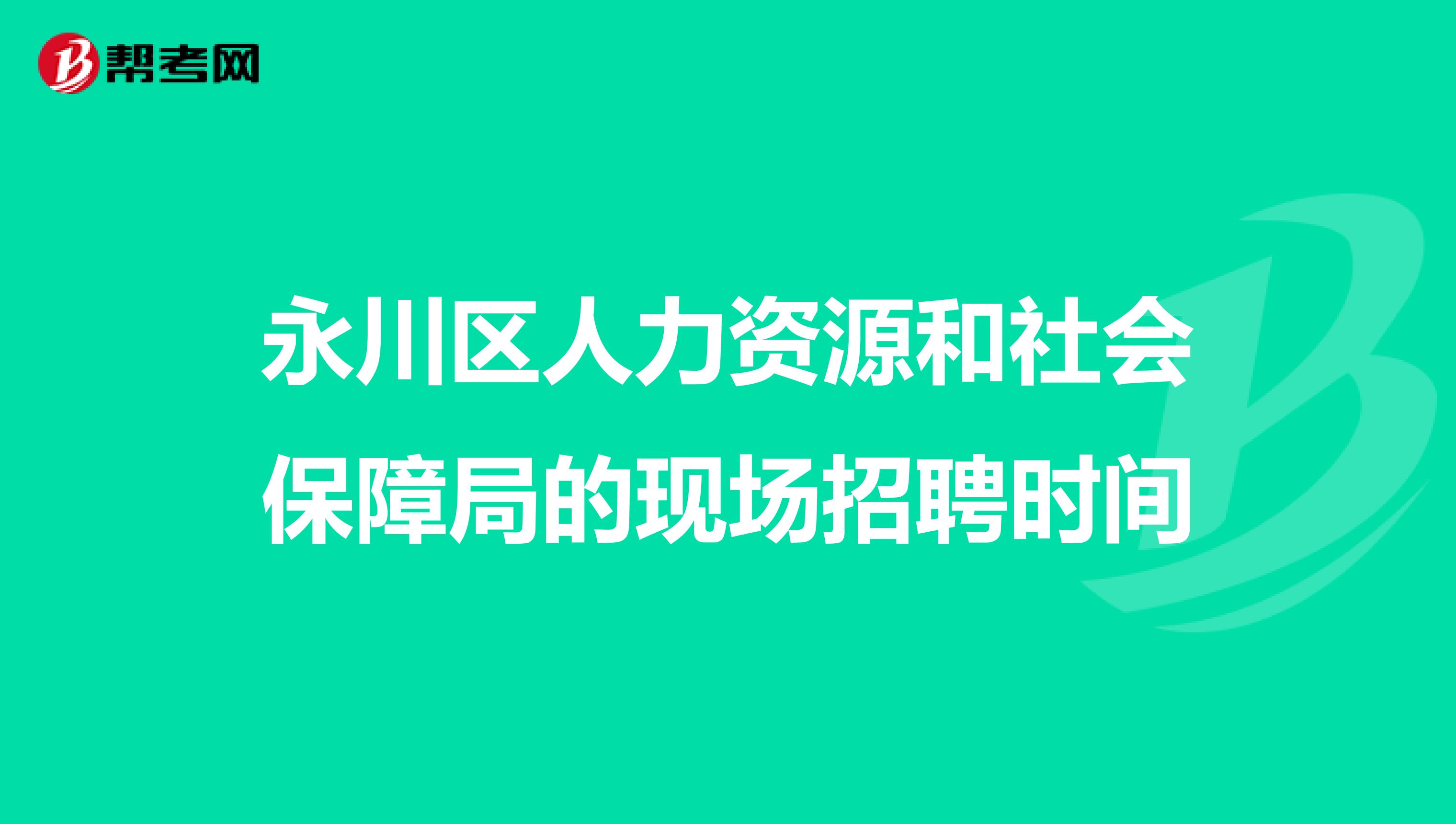 永川区人力资源和社会保障局的现场招聘时间