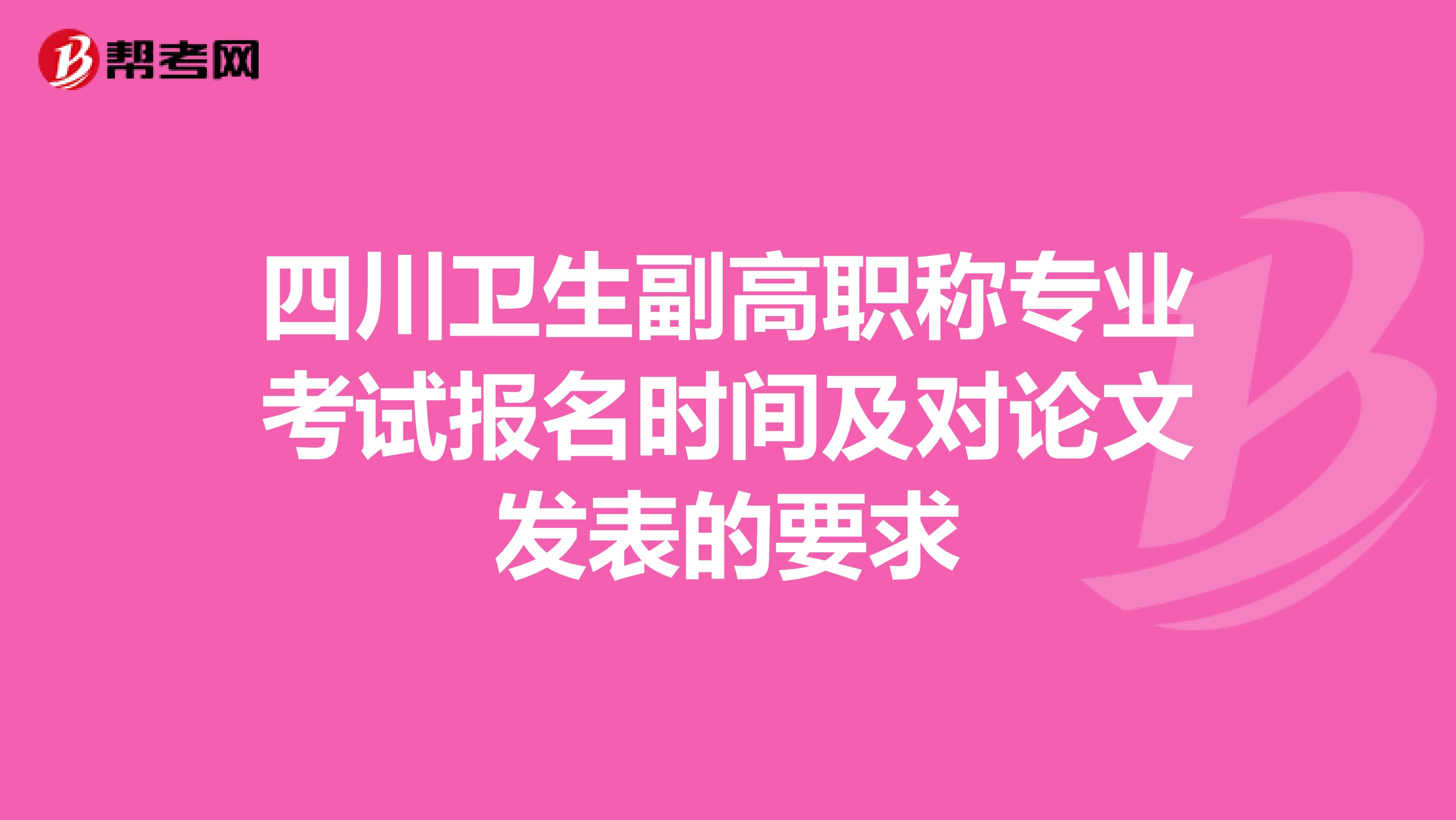 四川卫生副高职称专业考试报名时间及对论文发表的要求