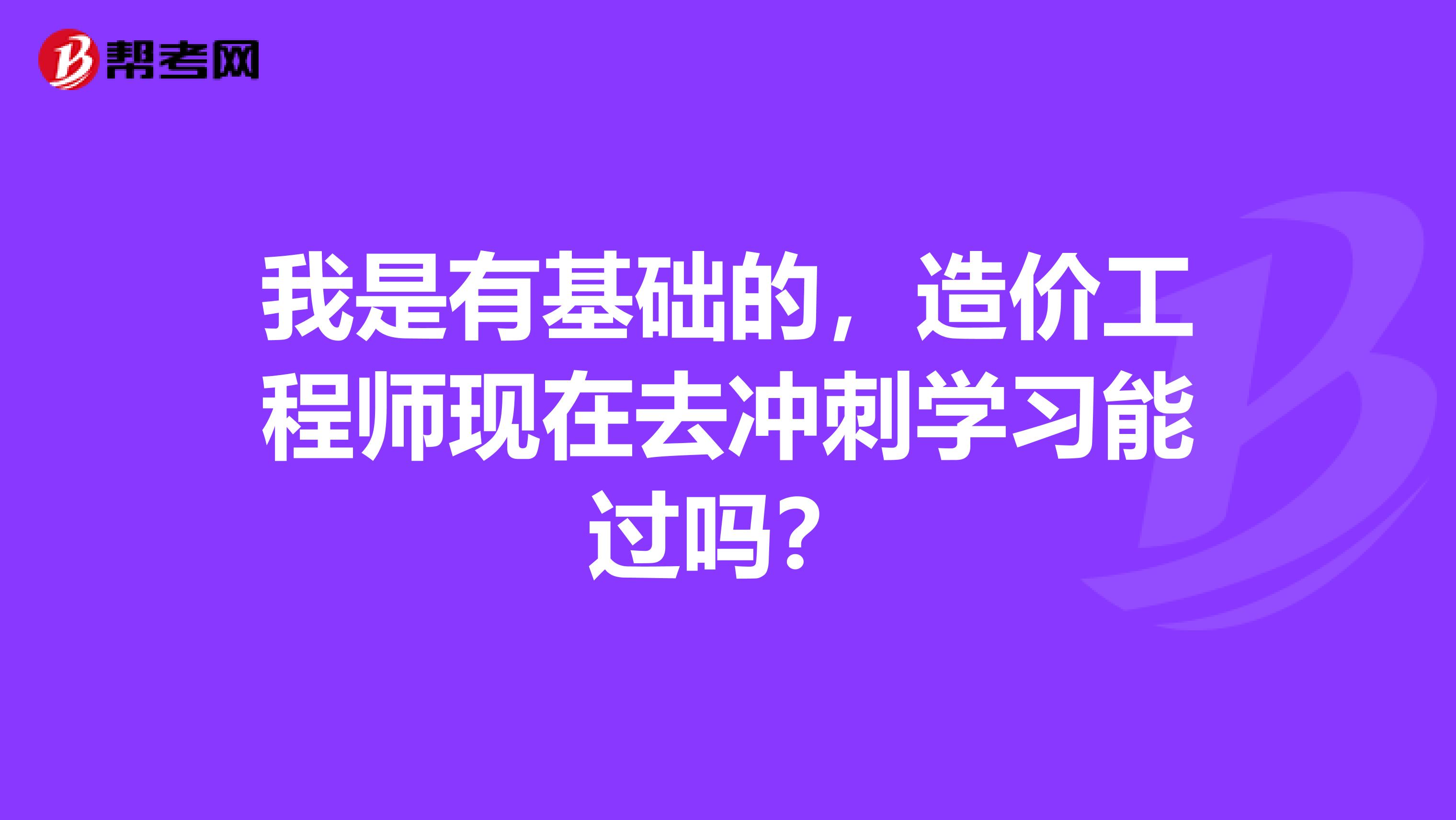 我是有基础的，造价工程师现在去冲刺学习能过吗？