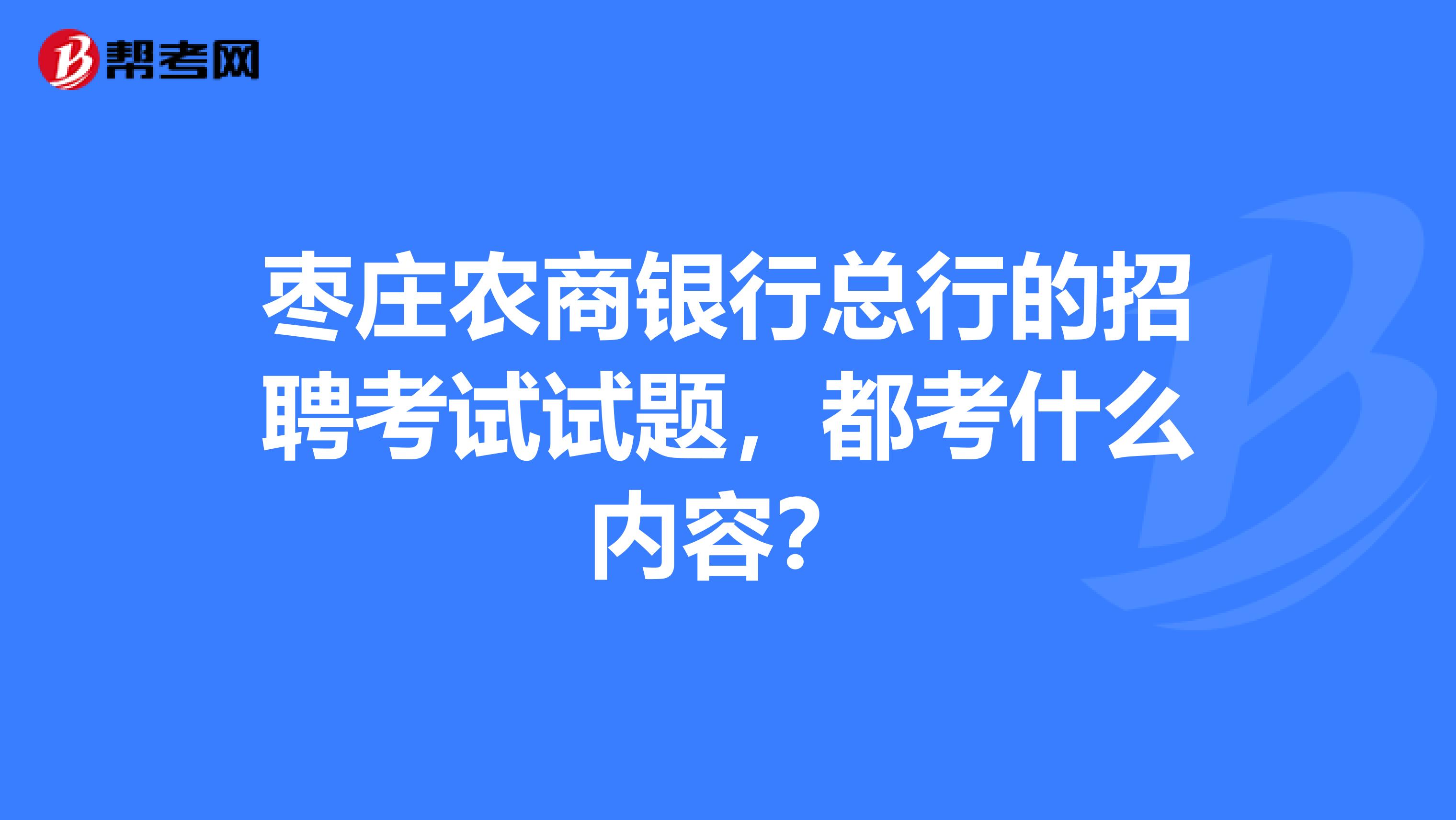 枣庄农商银行总行的招聘考试试题,都考什么内容?
