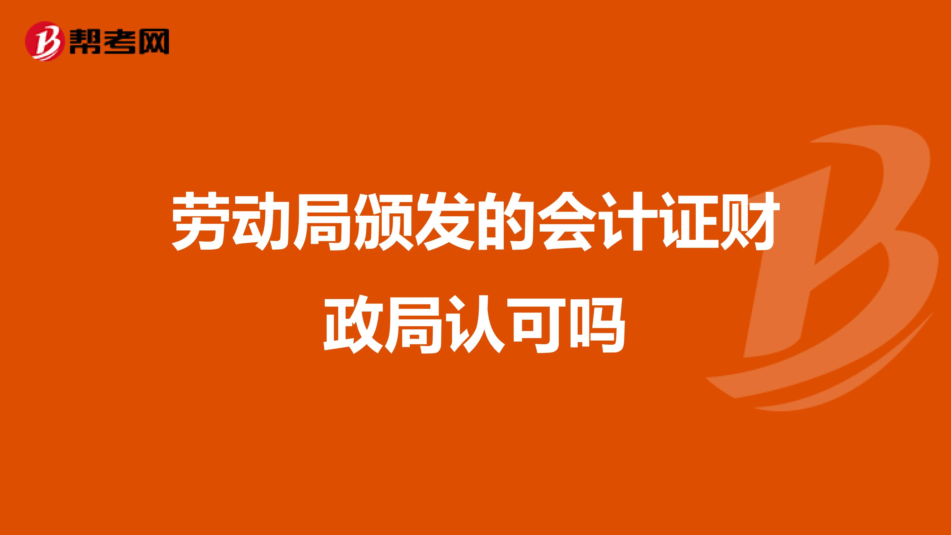 勞動(dòng)局頒發(fā)的會(huì)計(jì)證財(cái)政局認(rèn)可嗎
