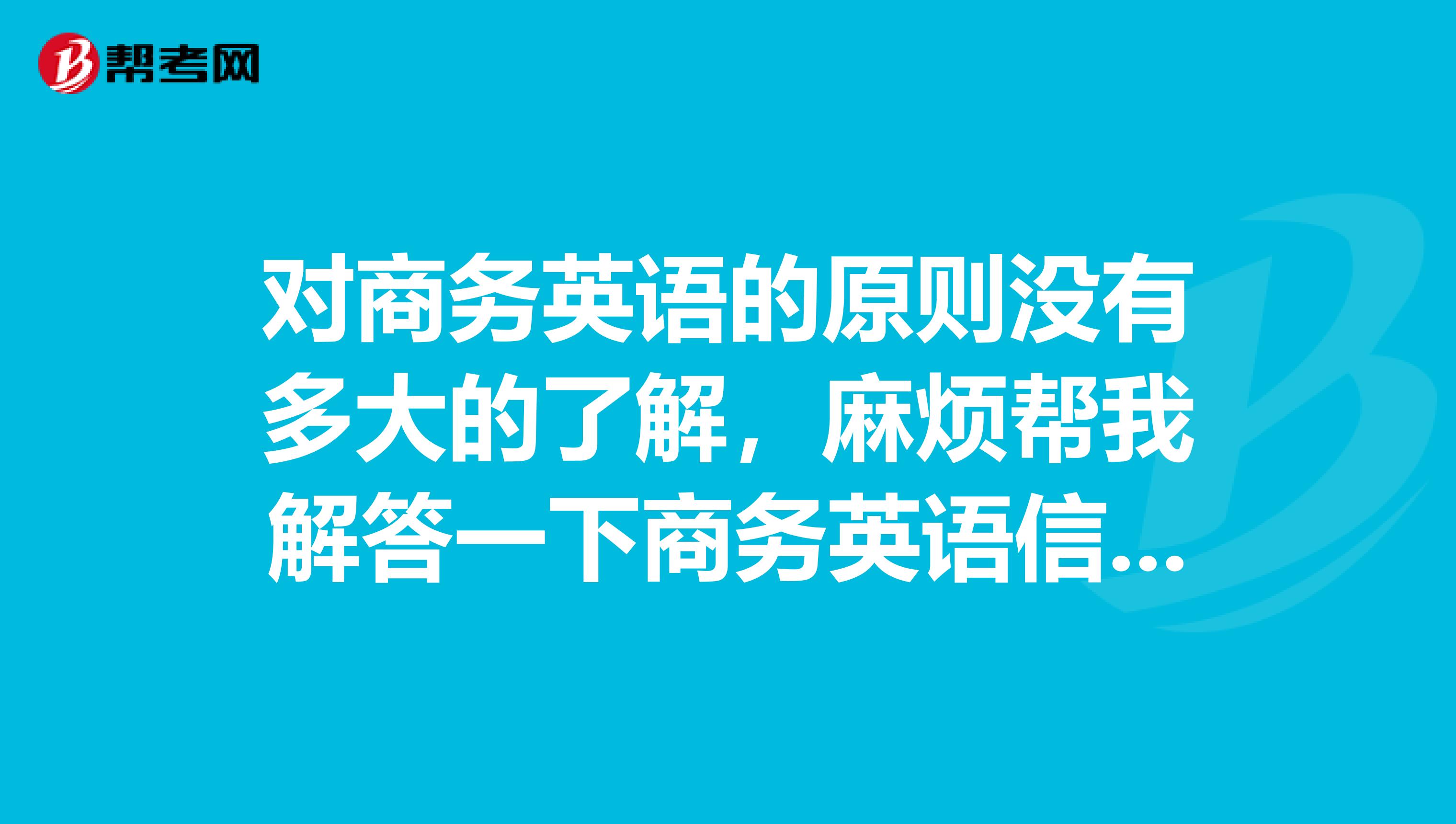 对商务英语的原则没有多大的了解，麻烦帮我解答一下商务英语信函写作的原则，请问原则有那几点？