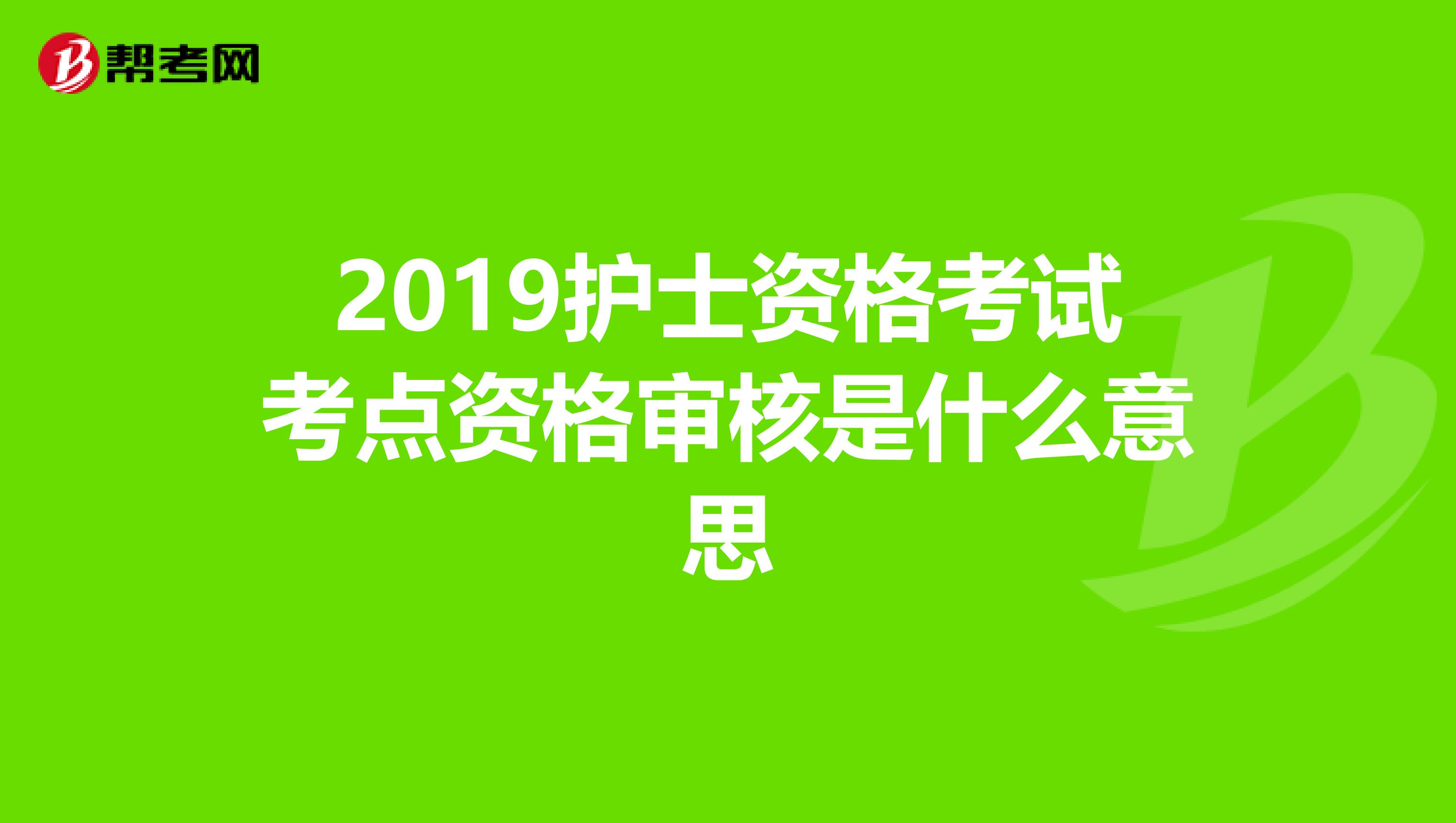 2019护士资格考试考点资格审核是什么意思