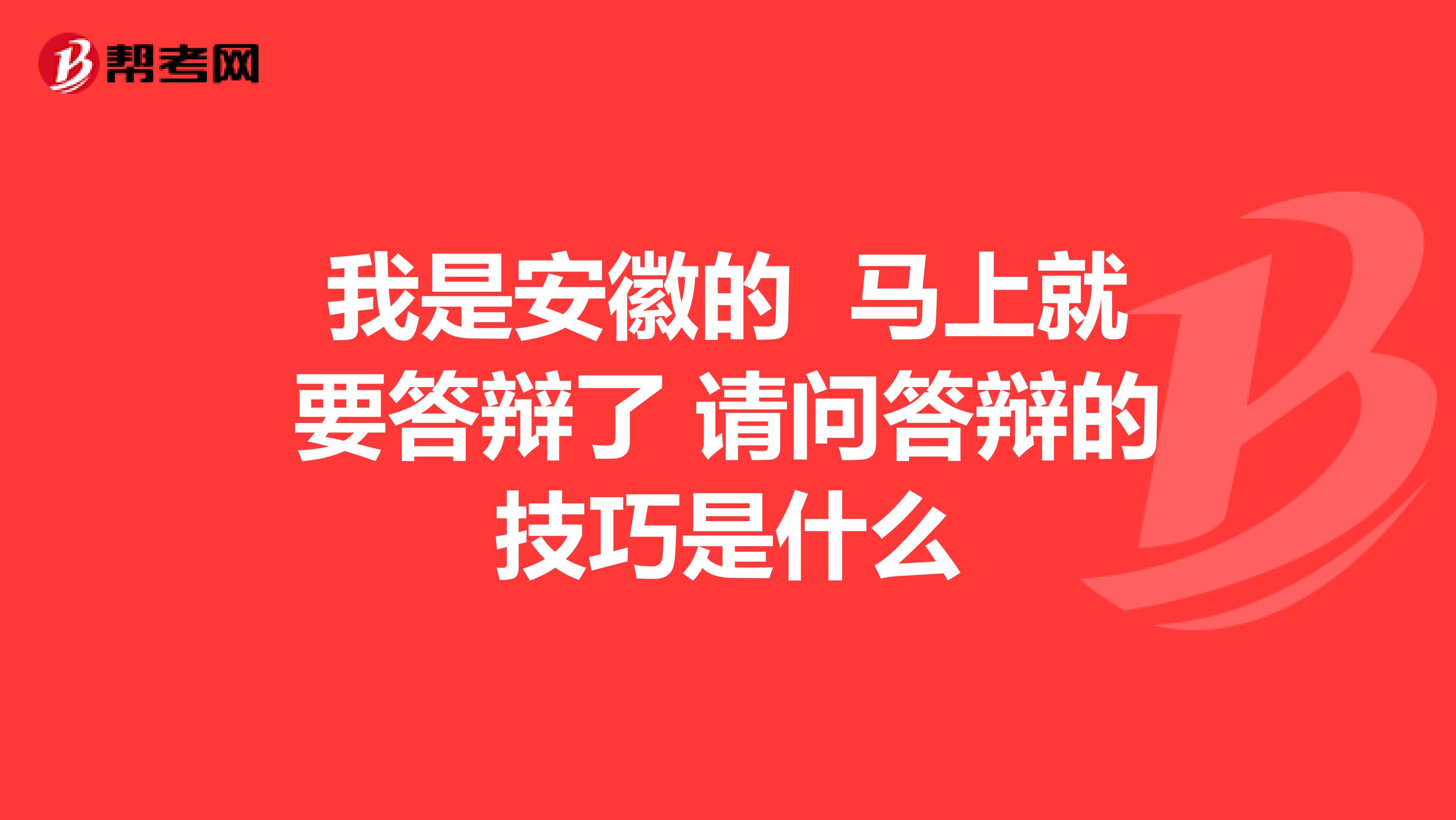 我是安徽的 马上就要答辩了 请问答辩的技巧是什么