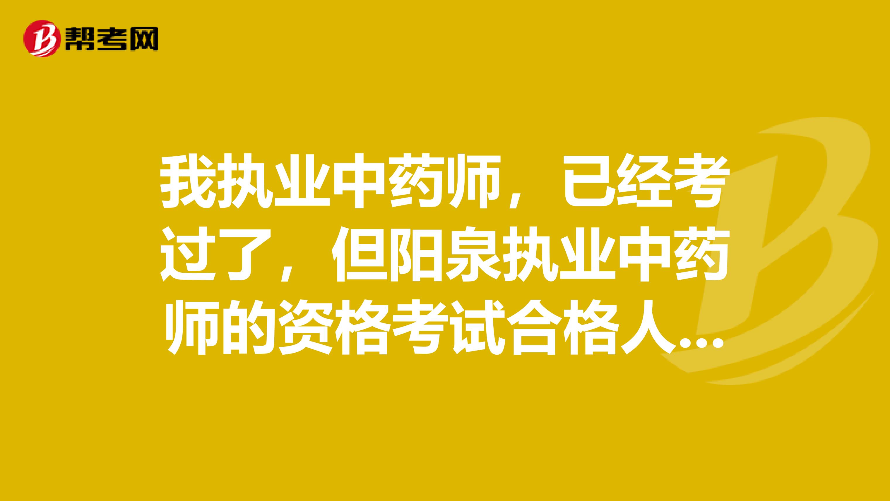 我执业中药师,已经考过了,但阳泉执业中药师的资格考试合格人员登记表在哪个网站打印?望告知