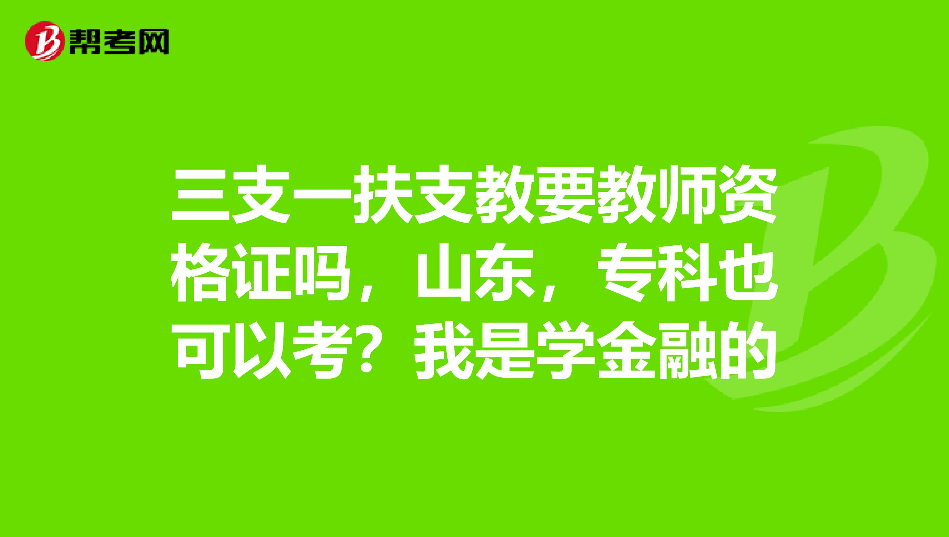 三支一扶支教要教師資格證嗎，山東，?？埔部梢钥迹课沂菍W金融的