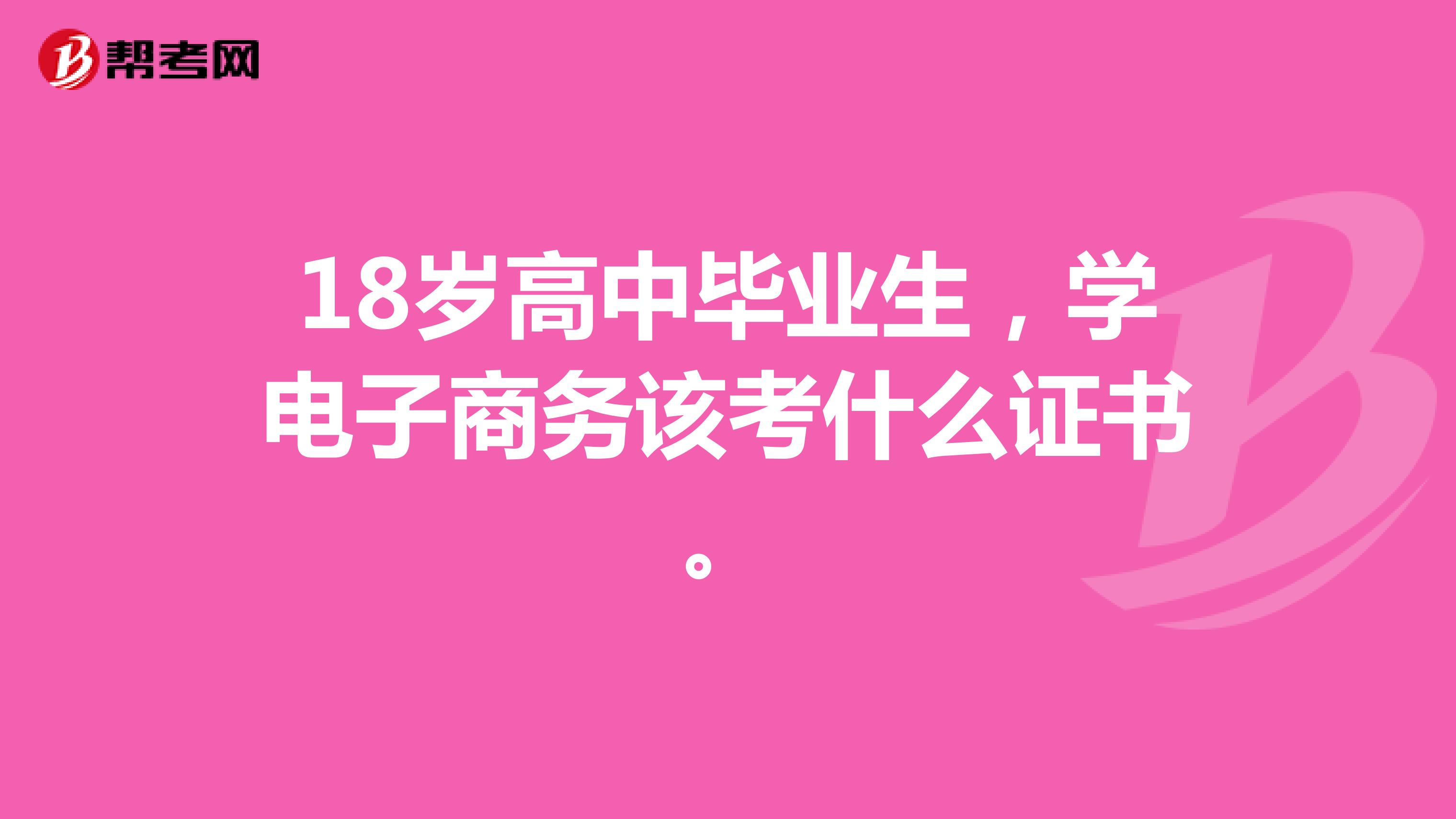 18岁高中毕业生,学电子商务该考什么证书。