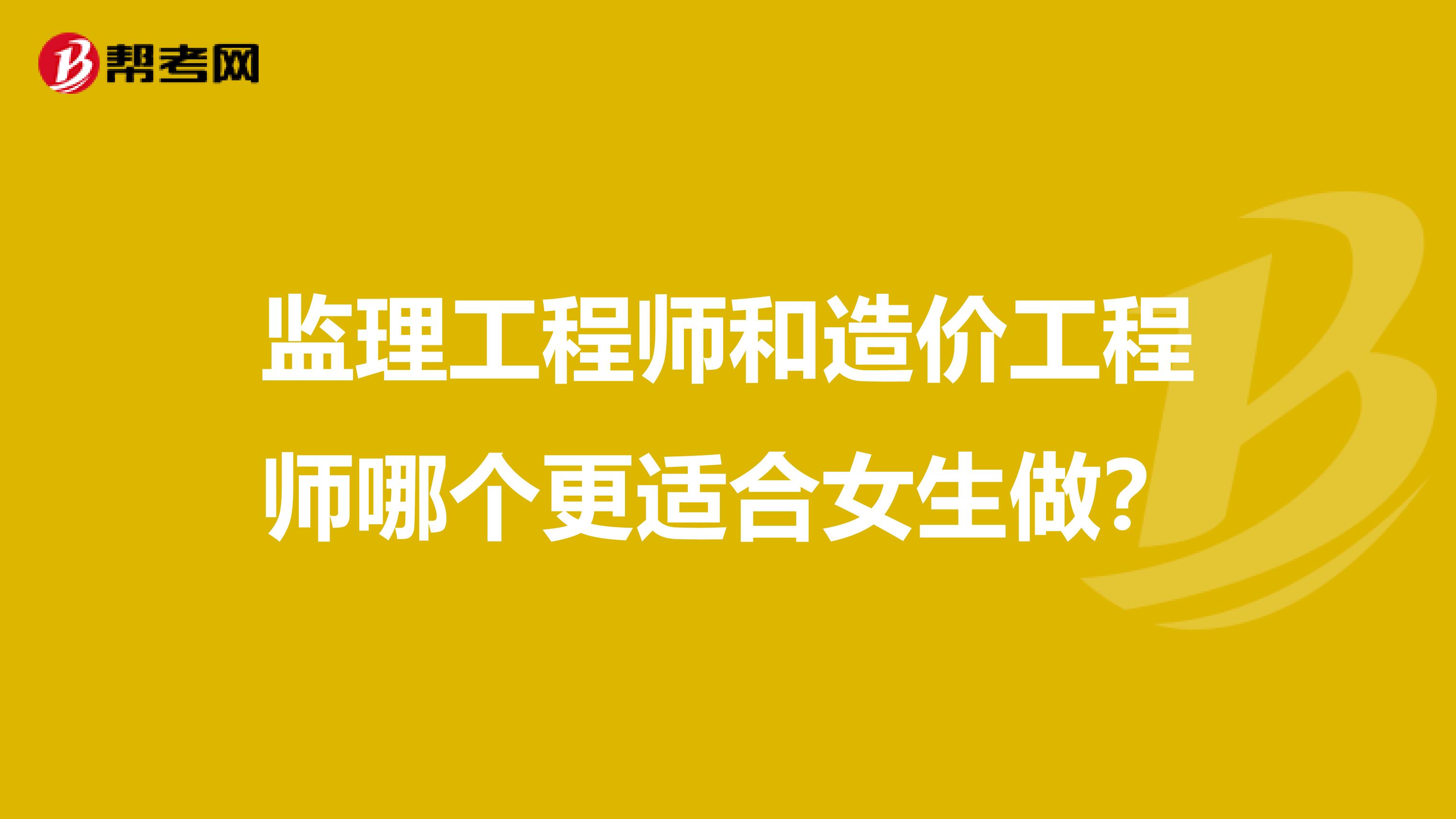 监理工程师和造价工程师哪个更适合女生做?