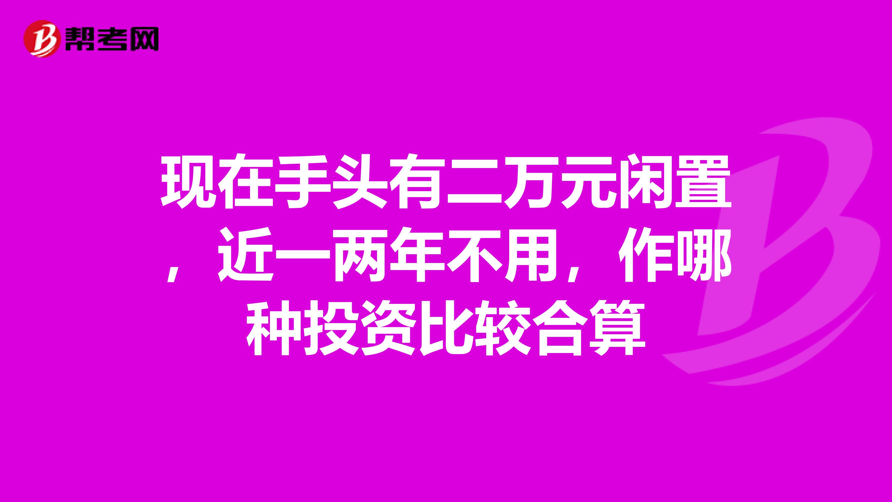 现在手头有二万元闲置,近一两年不用,作哪种投资比较合算