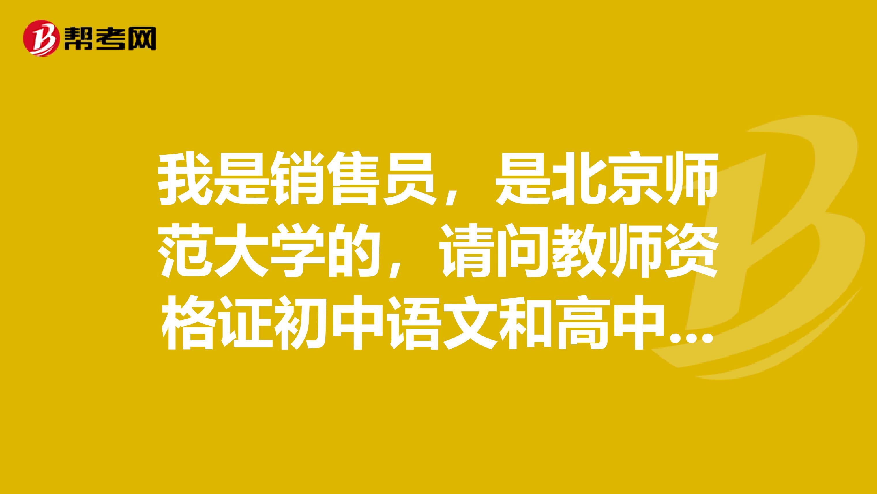 我是销售员,是北京师范大学的,请问教师资格证初中语文和高中语文有什么区别