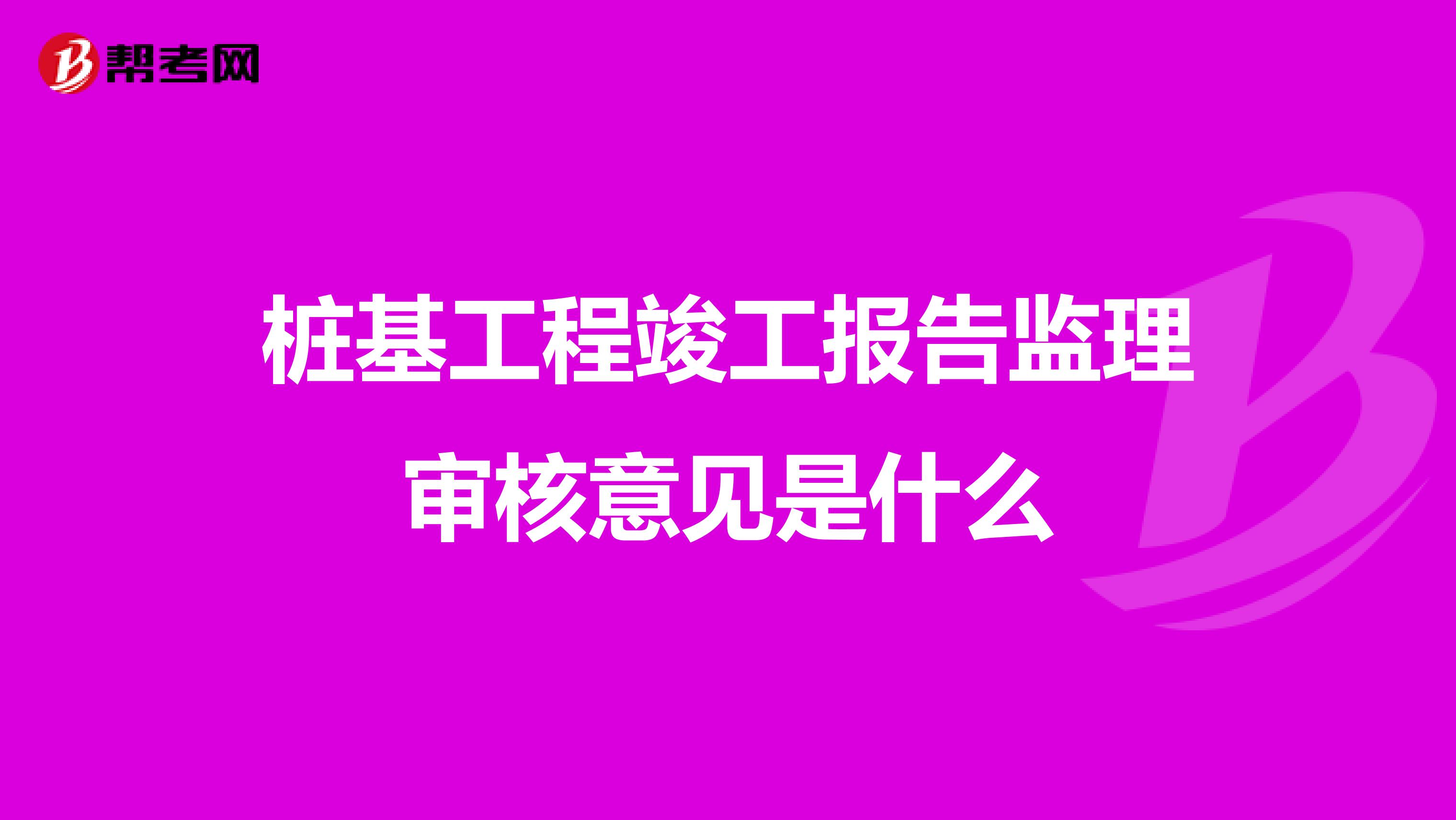 桩基工程竣工报告监理审核意见是什么