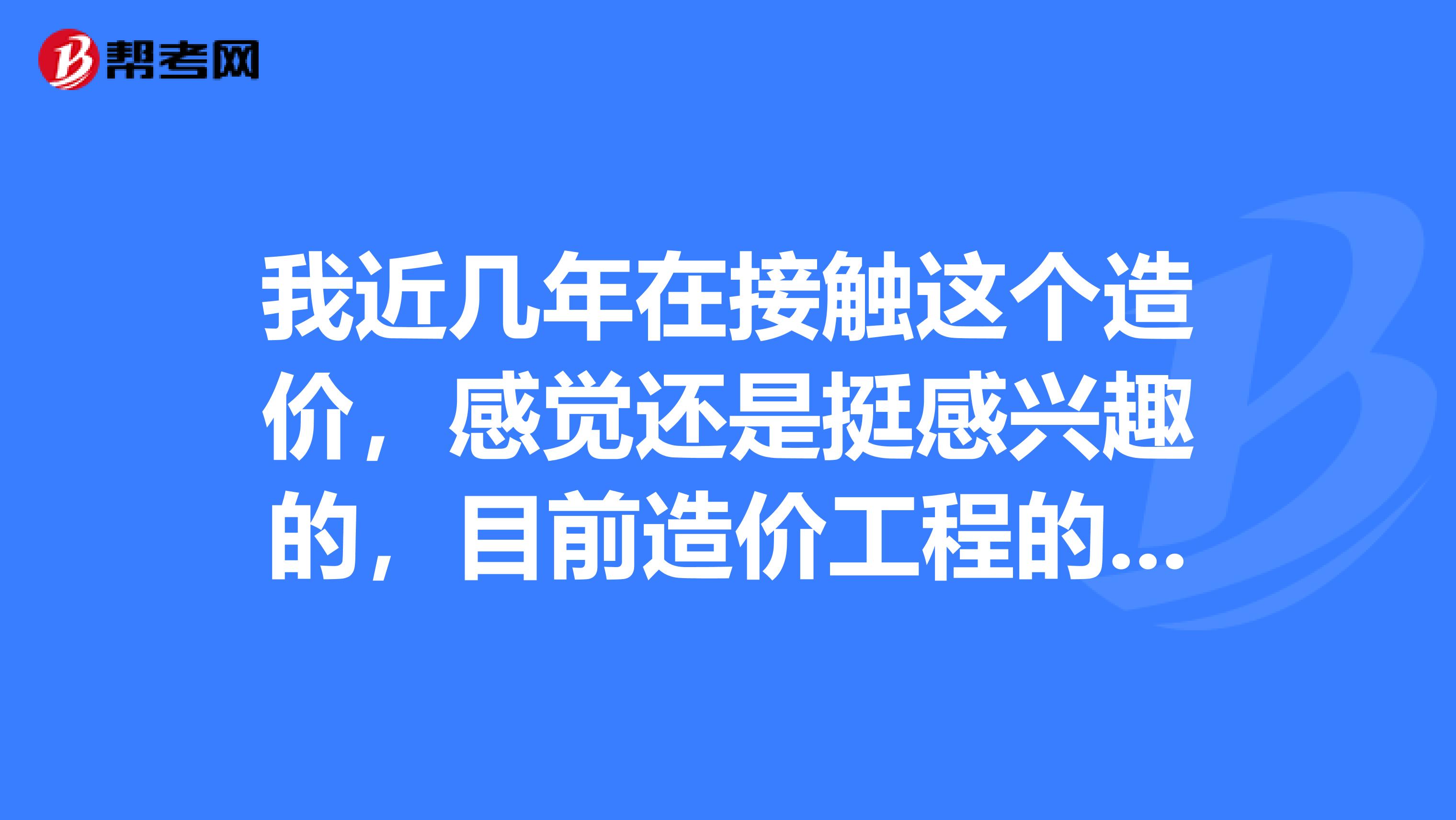 我近几年在接触这个造价,感觉还是挺感兴趣的,目前造价工程的前景好吗?